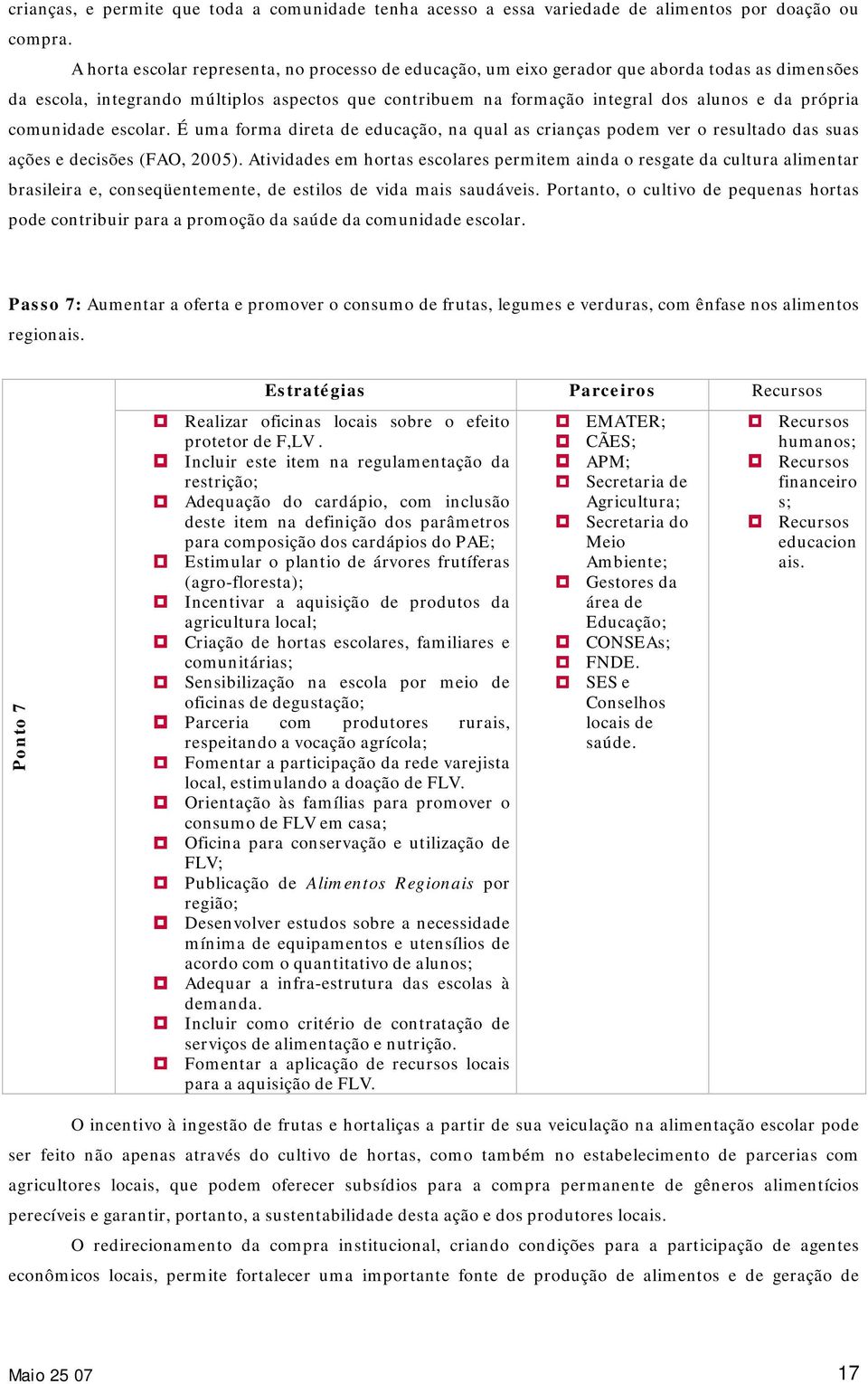 comunidade escolar. É uma forma direta de educação, na qual as crianças podem ver o resultado das suas ações e decisões (FAO, 2005).