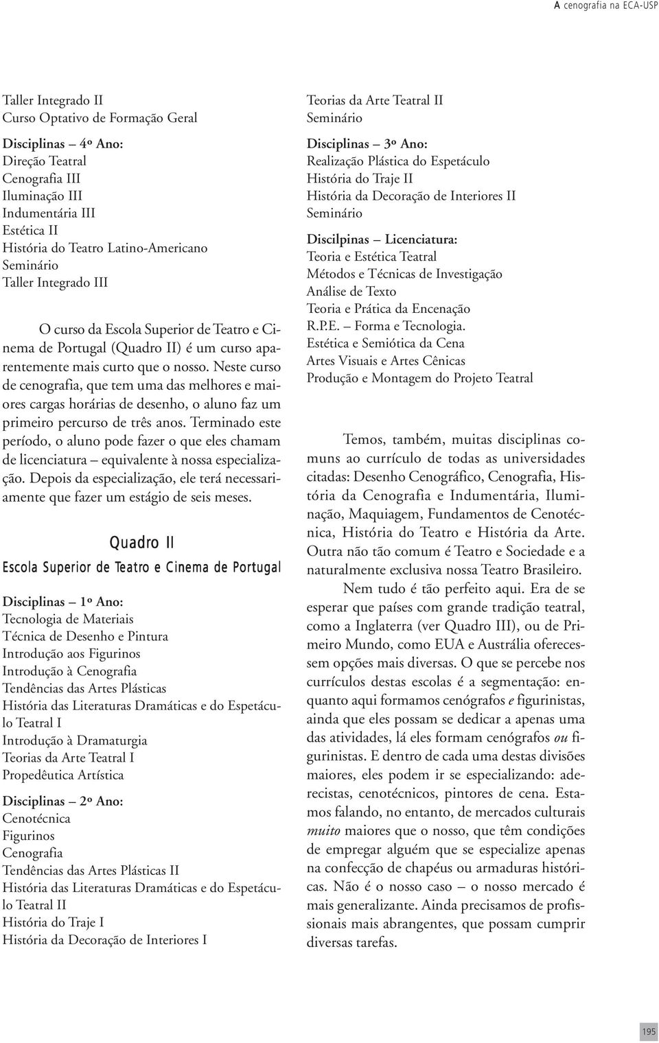 Neste curso de cenografia, que tem uma das melhores e maiores cargas horárias de desenho, o aluno faz um primeiro percurso de três anos.