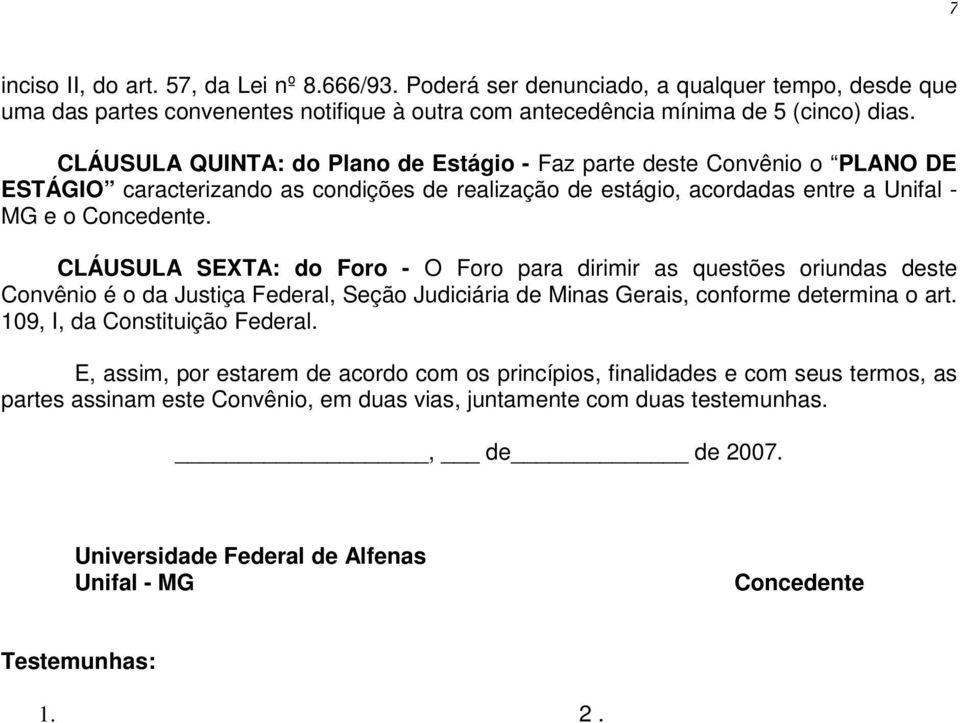 CLÁUSULA SEXTA: do Foro - O Foro para dirimir as questões oriundas deste Convênio é o da Justiça Federal, Seção Judiciária de Minas Gerais, conforme determina o art. 109, I, da Constituição Federal.