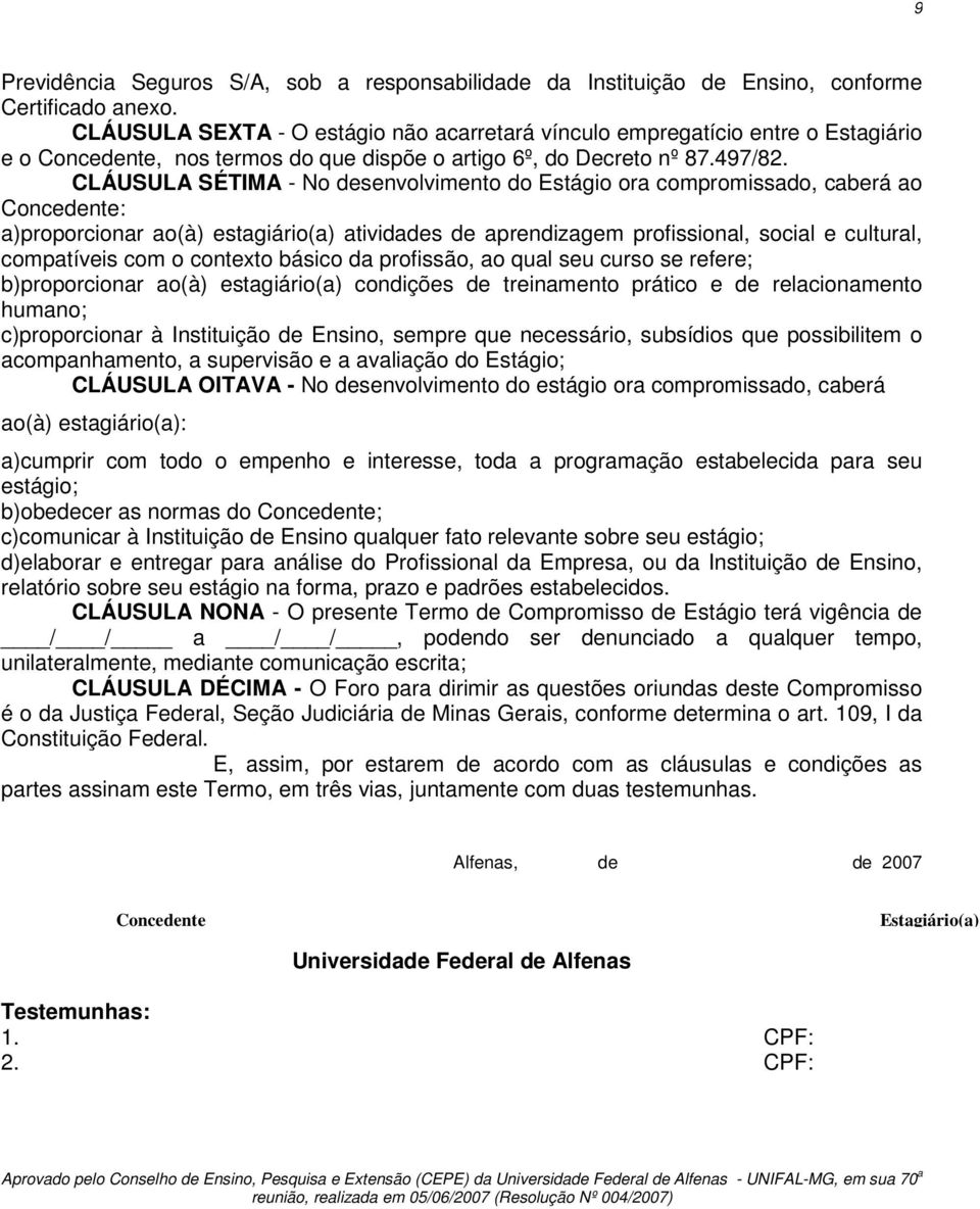 CLÁUSULA SÉTIMA - No desenvolvimento do Estágio ora compromissado, caberá ao Concedente: a)proporcionar ao(à) estagiário(a) atividades de aprendizagem profissional, social e cultural, compatíveis com