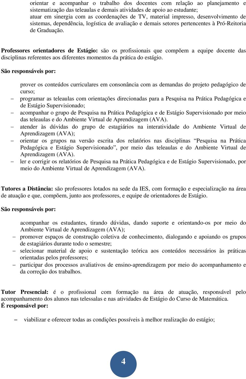 Professores orientadores de Estágio: são os profissionais que compõem a equipe docente das disciplinas referentes aos diferentes momentos da prática do estágio.