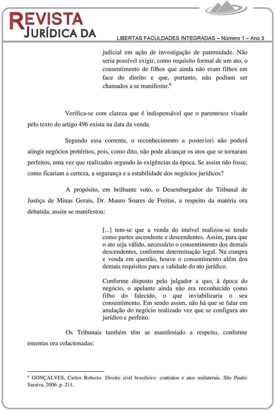 6 Verifica-se com clareza que é indispensável que o parentesco visado pelo texto do artigo 496 exista na data da venda.