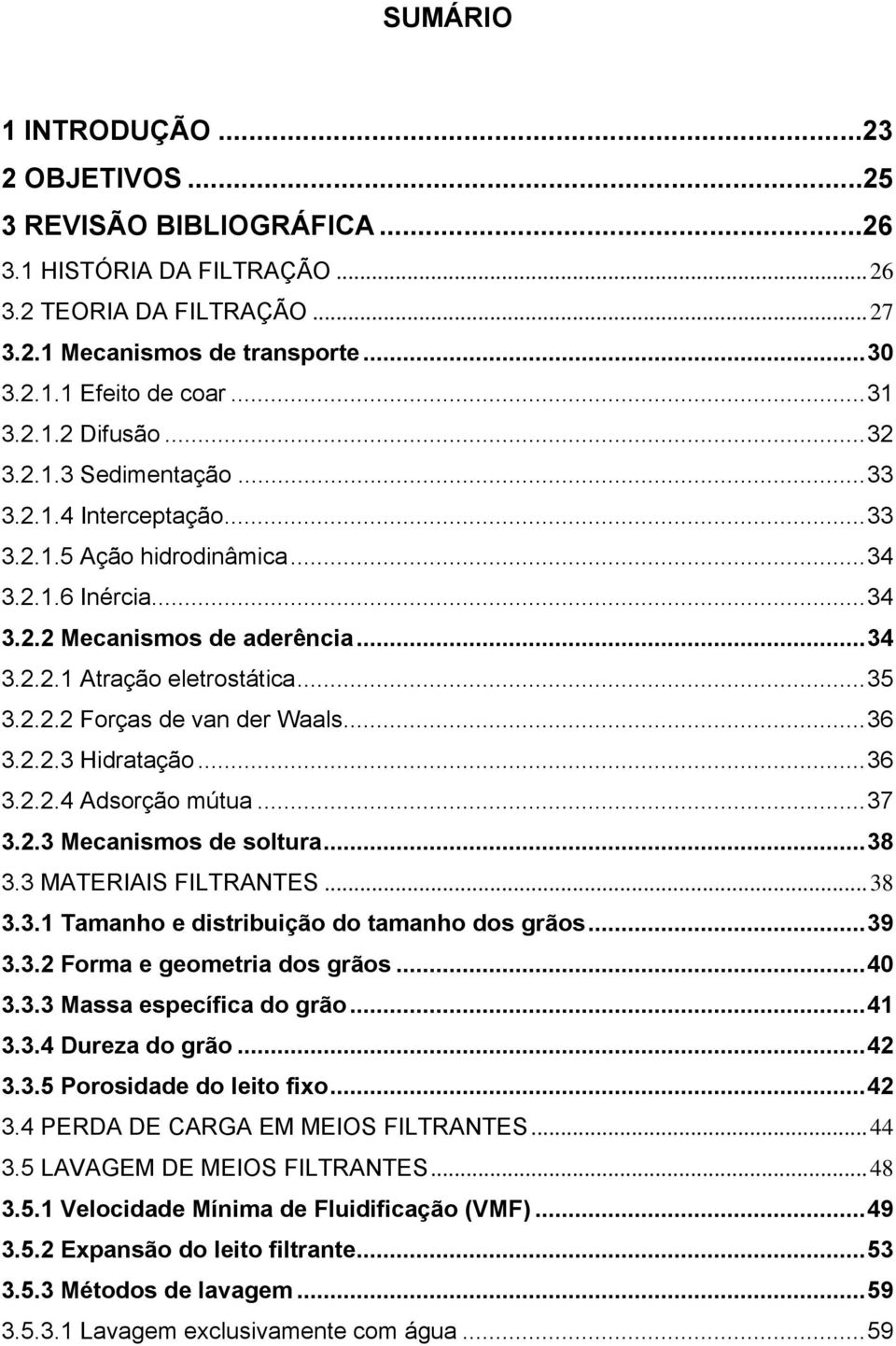 .. 35 3.2.2.2 Forças de van der Waals... 36 3.2.2.3 Hidratação... 36 3.2.2.4 Adsorção mútua... 37 3.2.3 Mecanismos de soltura... 38 3.3 MATERIAIS FILTRANTES... 38 3.3.1 Tamanho e distribuição do tamanho dos grãos.