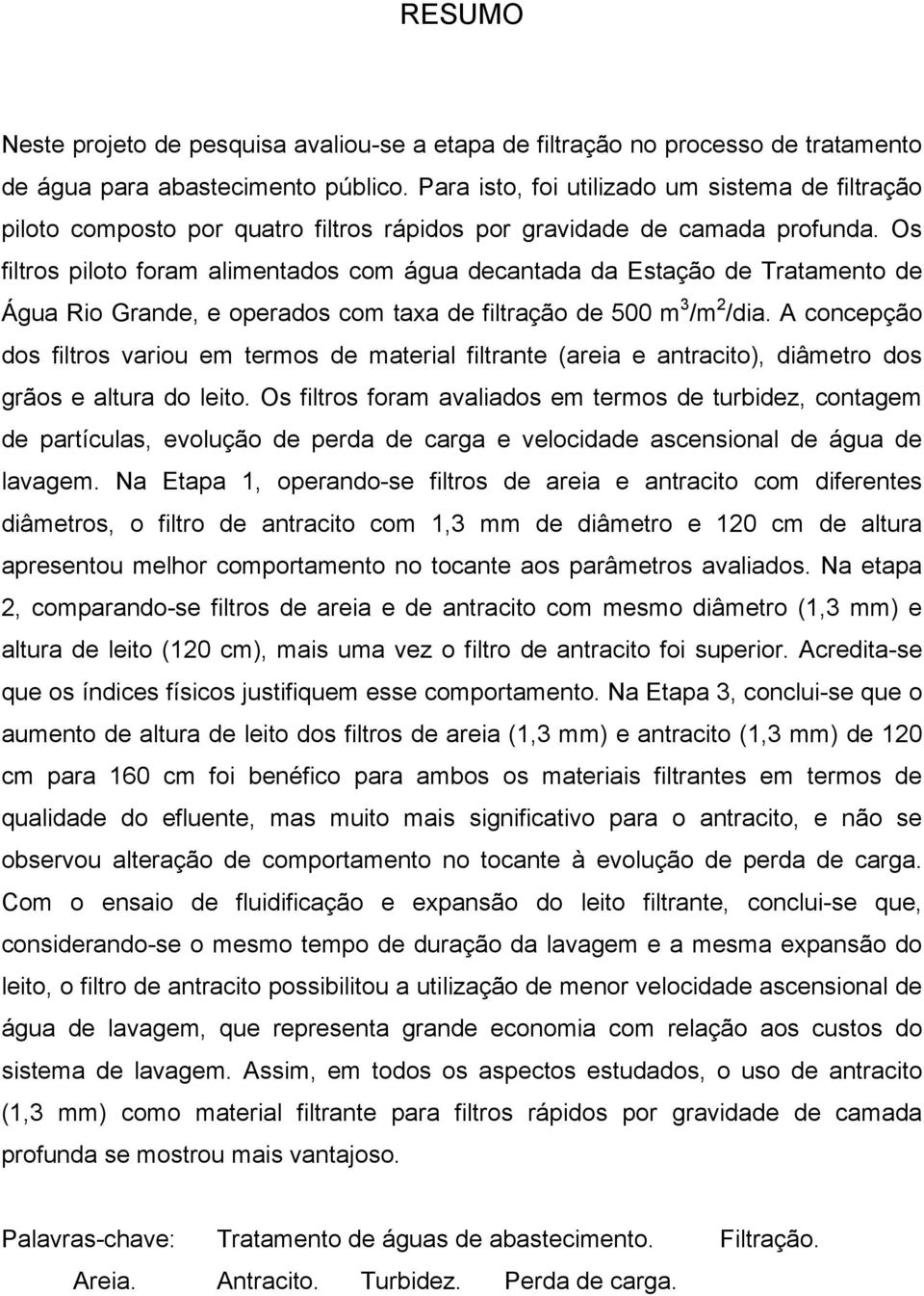 Os filtros piloto foram alimentados com água decantada da Estação de Tratamento de Água Rio Grande, e operados com taxa de filtração de 5 m 3 /m 2 /dia.