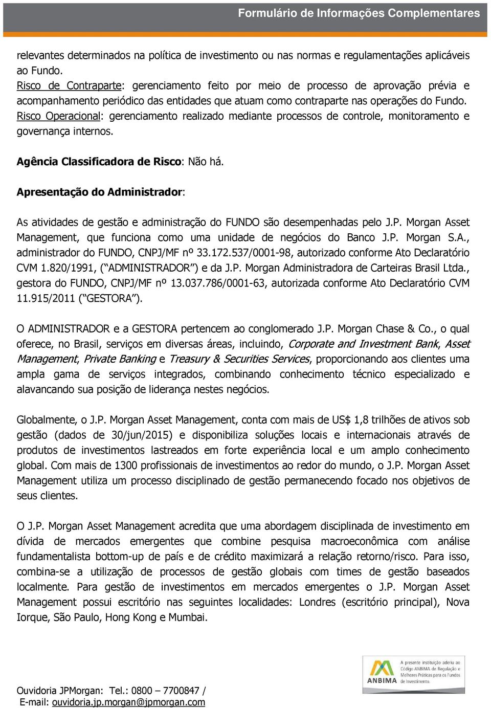 Risco Operacional: gerenciamento realizado mediante processos de controle, monitoramento e governança internos. Agência Classificadora de Risco: Não há.