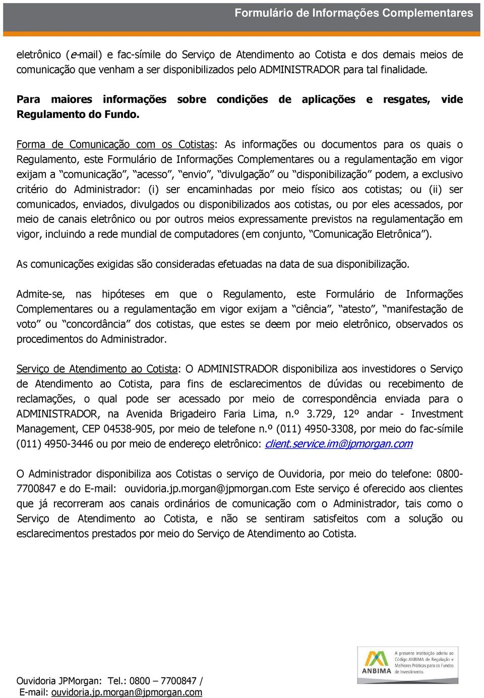 Forma de Comunicação com os Cotistas: As informações ou documentos para os quais o Regulamento, este Formulário de Informações Complementares ou a regulamentação em vigor exijam a comunicação,