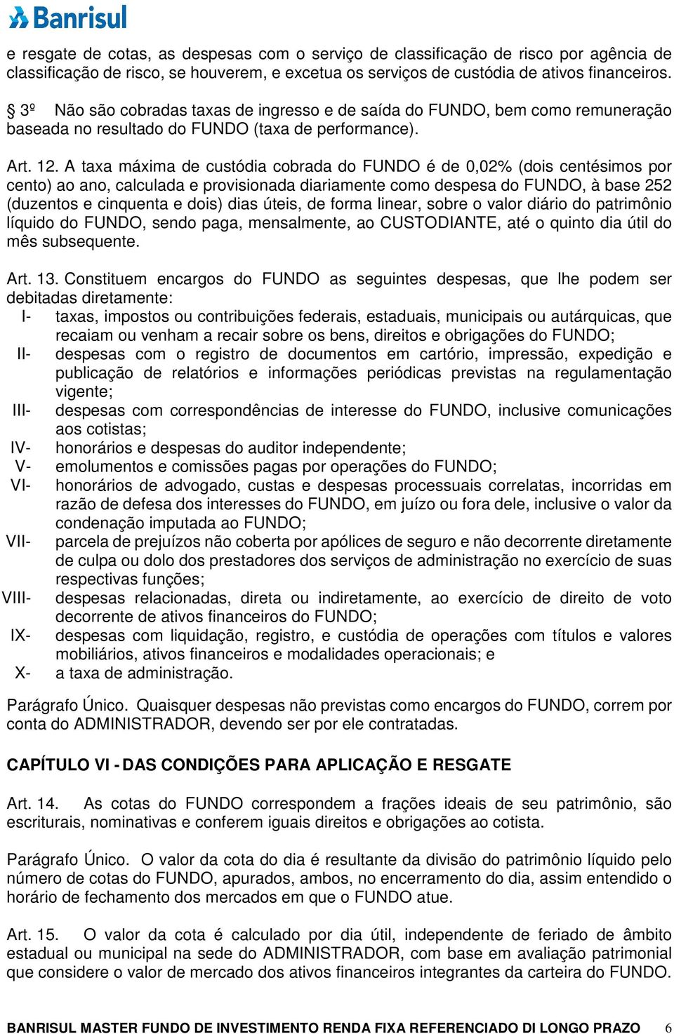 A taxa máxima de custódia cobrada do FUNDO é de 0,02% (dois centésimos por cento) ao ano, calculada e provisionada diariamente como despesa do FUNDO, à base 252 (duzentos e cinquenta e dois) dias