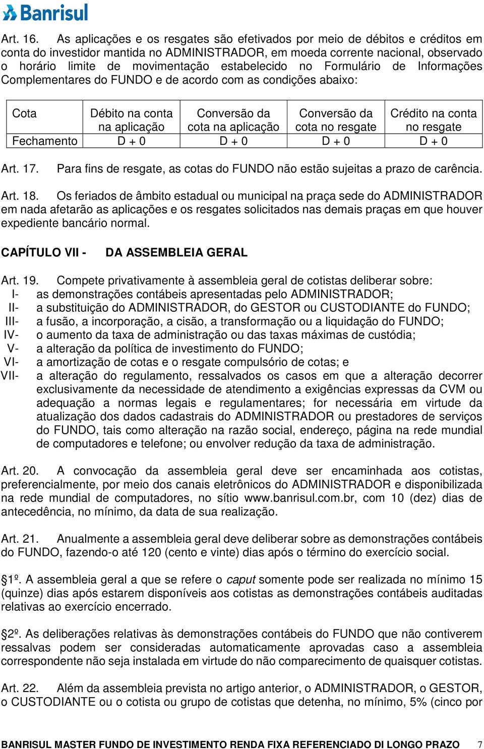 estabelecido no Formulário de Informações Complementares do FUNDO e de acordo com as condições abaixo: Cota Débito na conta Conversão da Conversão da Crédito na conta na aplicação cota na aplicação