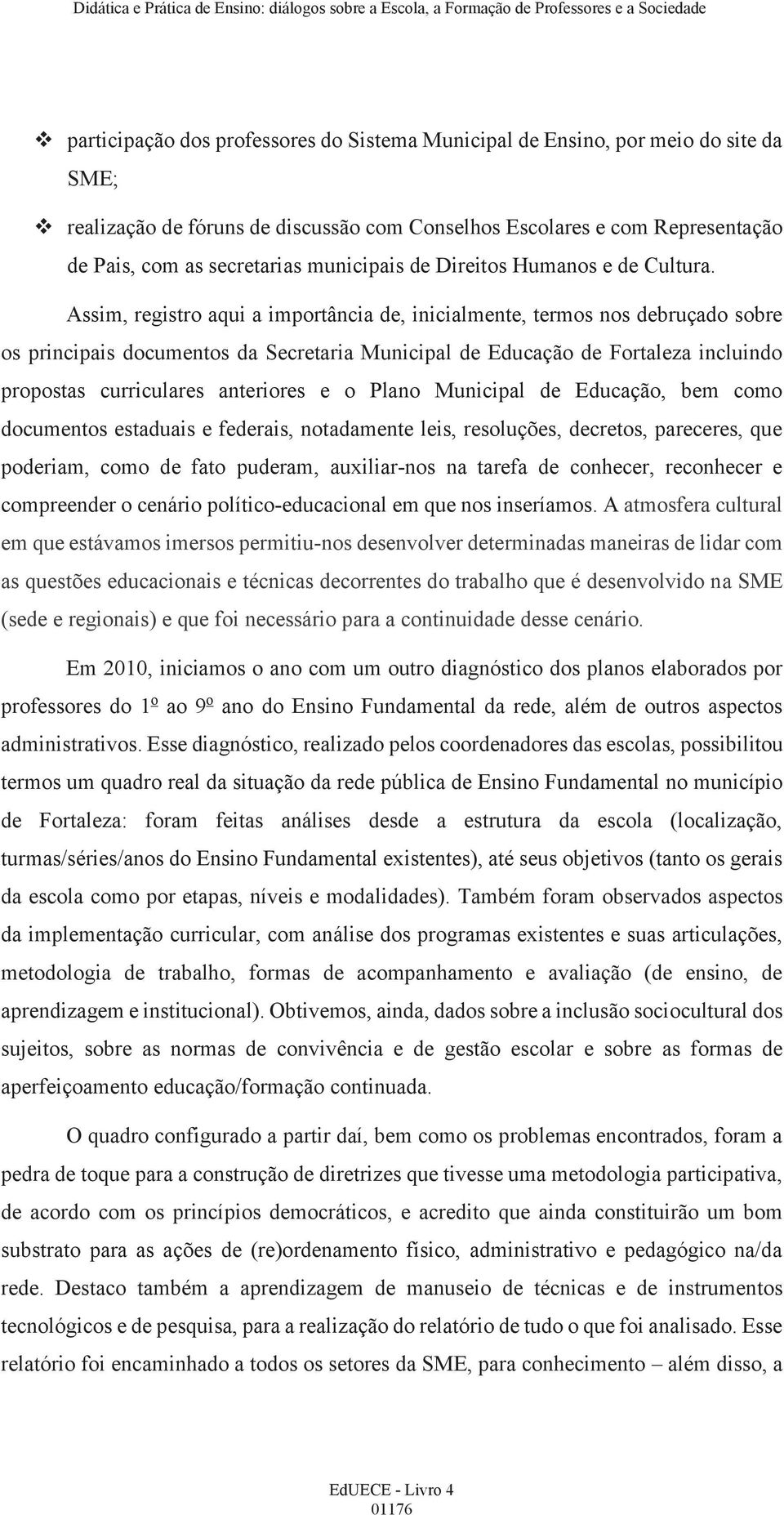 Assim, registro aqui a importância de, inicialmente, termos nos debruçado sobre os principais documentos da Secretaria Municipal de Educação de Fortaleza incluindo propostas curriculares anteriores e