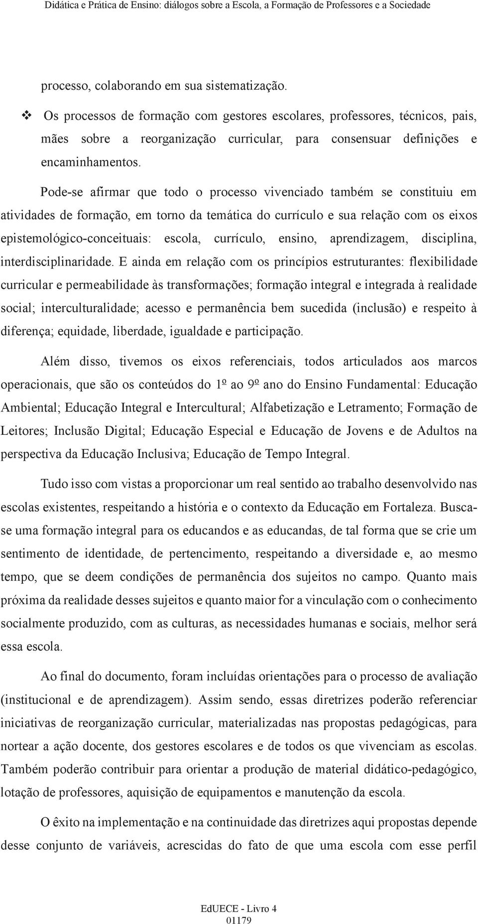 Pode-se afirmar que todo o processo vivenciado também se constituiu em atividades de formação, em torno da temática do currículo e sua relação com os eixos epistemológico-conceituais: escola,