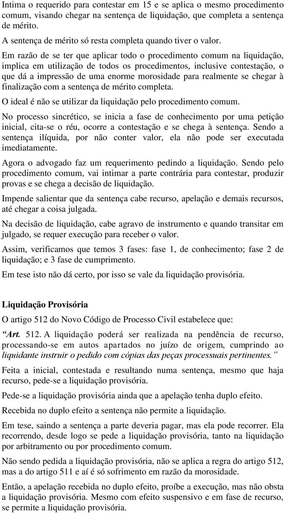 Em razão de se ter que aplicar todo o procedimento comum na liquidação, implica em utilização de todos os procedimentos, inclusive contestação, o que dá a impressão de uma enorme morosidade para