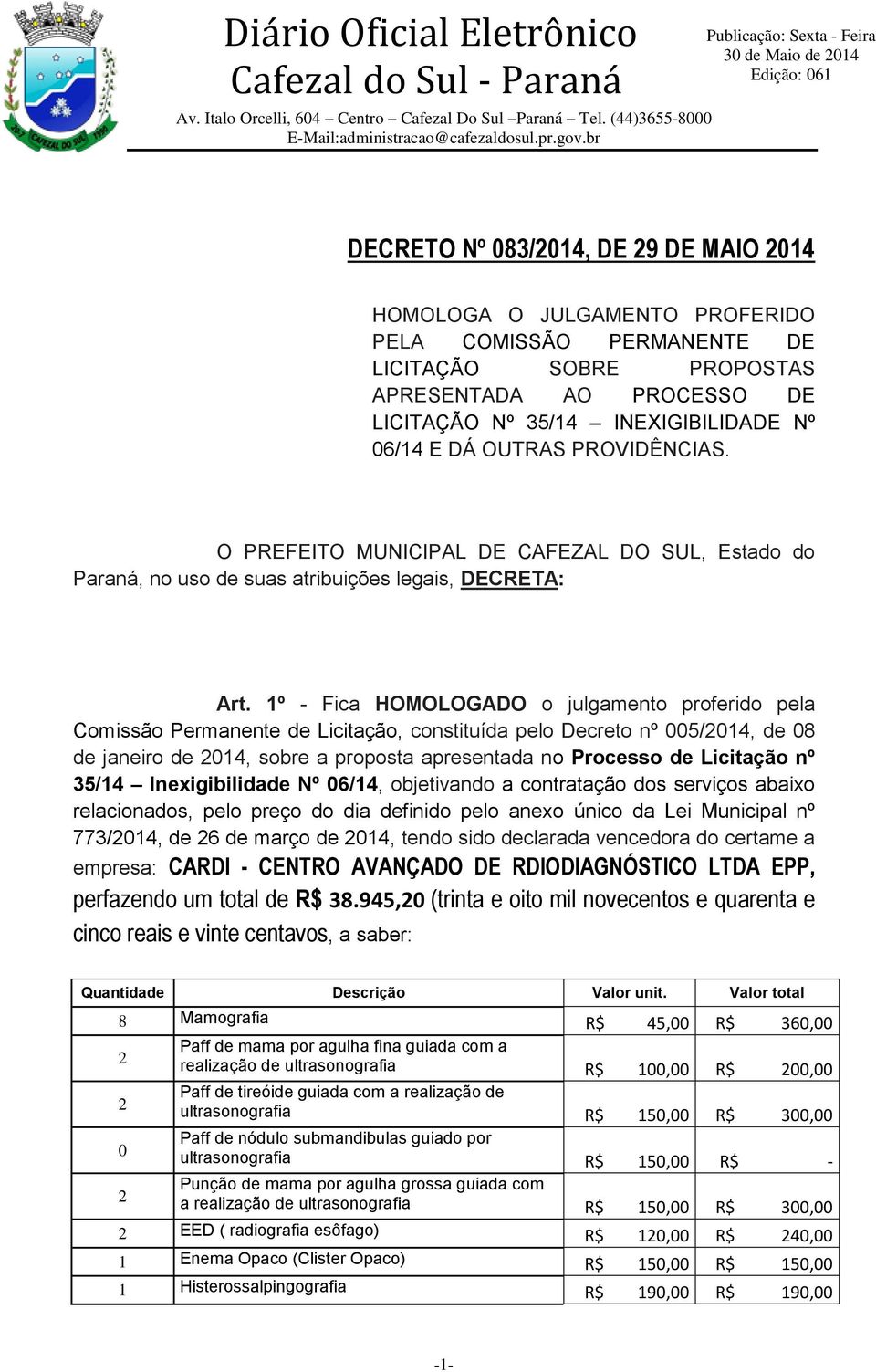 1º - Fica HOMOLOGADO o julgamento proferido pela Comissão Permanente de Licitação, constituída pelo Decreto nº 005/2014, de 08 de janeiro de 2014, sobre a proposta apresentada no Processo de