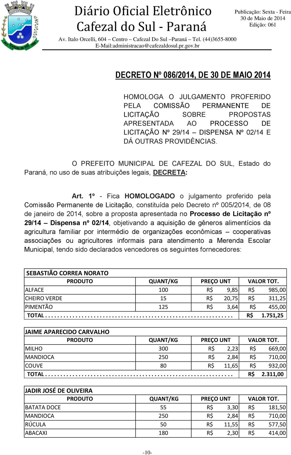 1º - Fica HOMOLOGADO o julgamento proferido pela Comissão Permanente de Licitação, constituída pelo Decreto nº 005/2014, de 08 de janeiro de 2014, sobre a proposta apresentada no Processo de