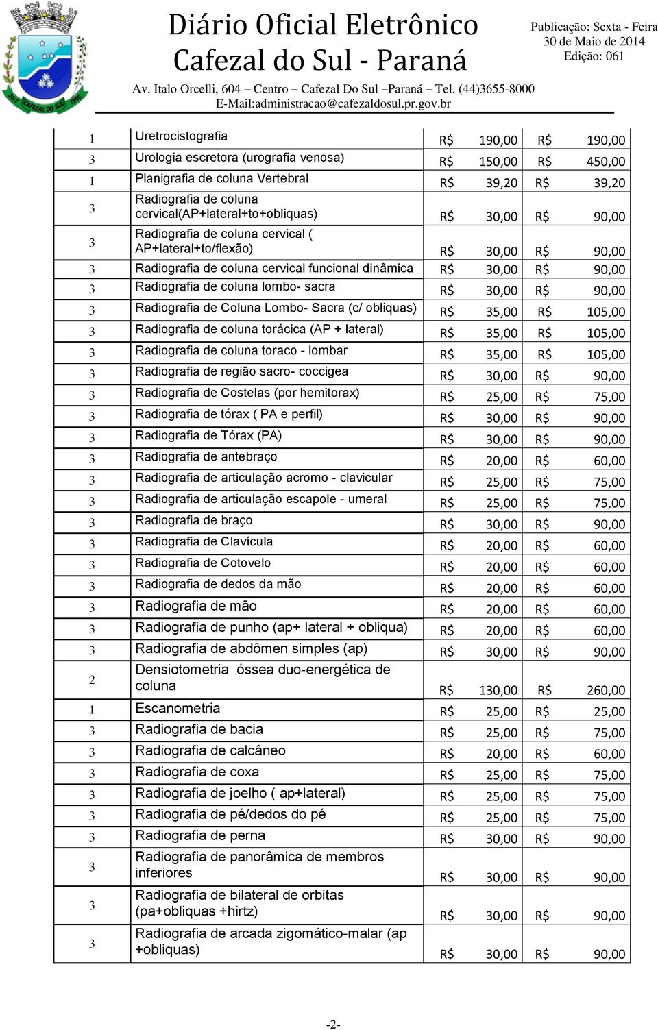 Radiografia de coluna lombo- sacra R$ 30,00 R$ 90,00 3 Radiografia de Coluna Lombo- Sacra (c/ obliquas) R$ 35,00 R$ 105,00 3 Radiografia de coluna torácica (AP + lateral) R$ 35,00 R$ 105,00 3