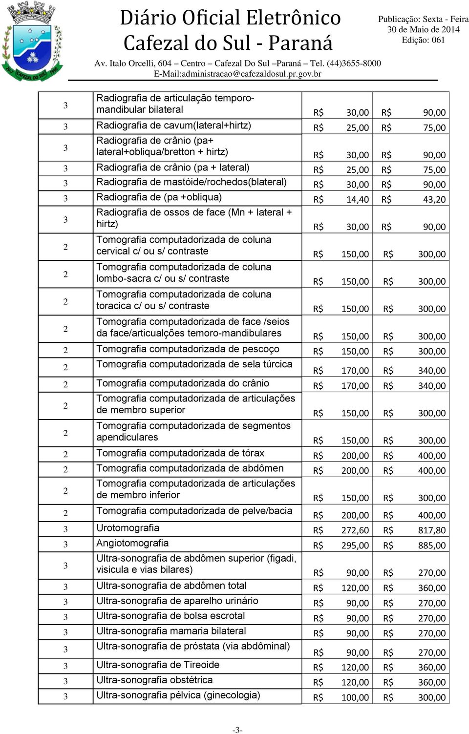 +obliqua) R$ 14,40 R$ 43,20 3 Radiografia de ossos de face (Mn + lateral + hirtz) R$ 30,00 R$ 90,00 2 Tomografia computadorizada de coluna cervical c/ ou s/ contraste R$ 150,00 R$ 300,00 2 Tomografia