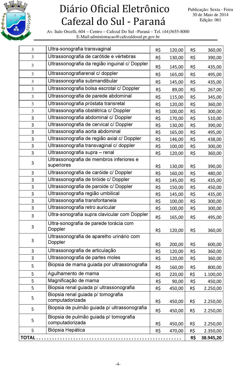 abdominal R$ 115,00 R$ 345,00 3 Ultrassonografia próstata transretal R$ 120,00 R$ 360,00 3 Ultrassonografia obstétrica c/ Doppler R$ 100,00 R$ 300,00 3 Ultrassonografia abdominal c/ Doppler R$ 170,00