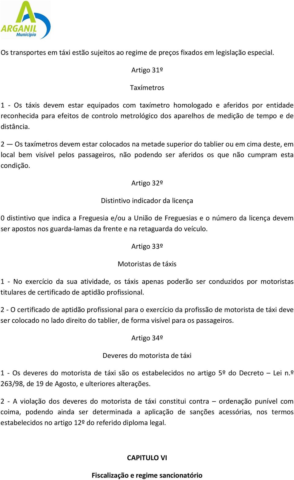 distância. 2 Os taxímetros devem estar colocados na metade superior do tablier ou em cima deste, em local bem visível pelos passageiros, não podendo ser aferidos os que não cumpram esta condição.