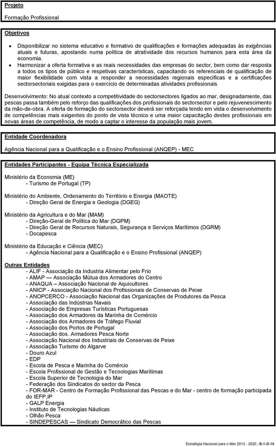 Harmonizar a oferta formativa e as reais necessidades das empresas do sector, bem como dar resposta a todos os tipos de público e respetivas características, capacitando os referenciais de