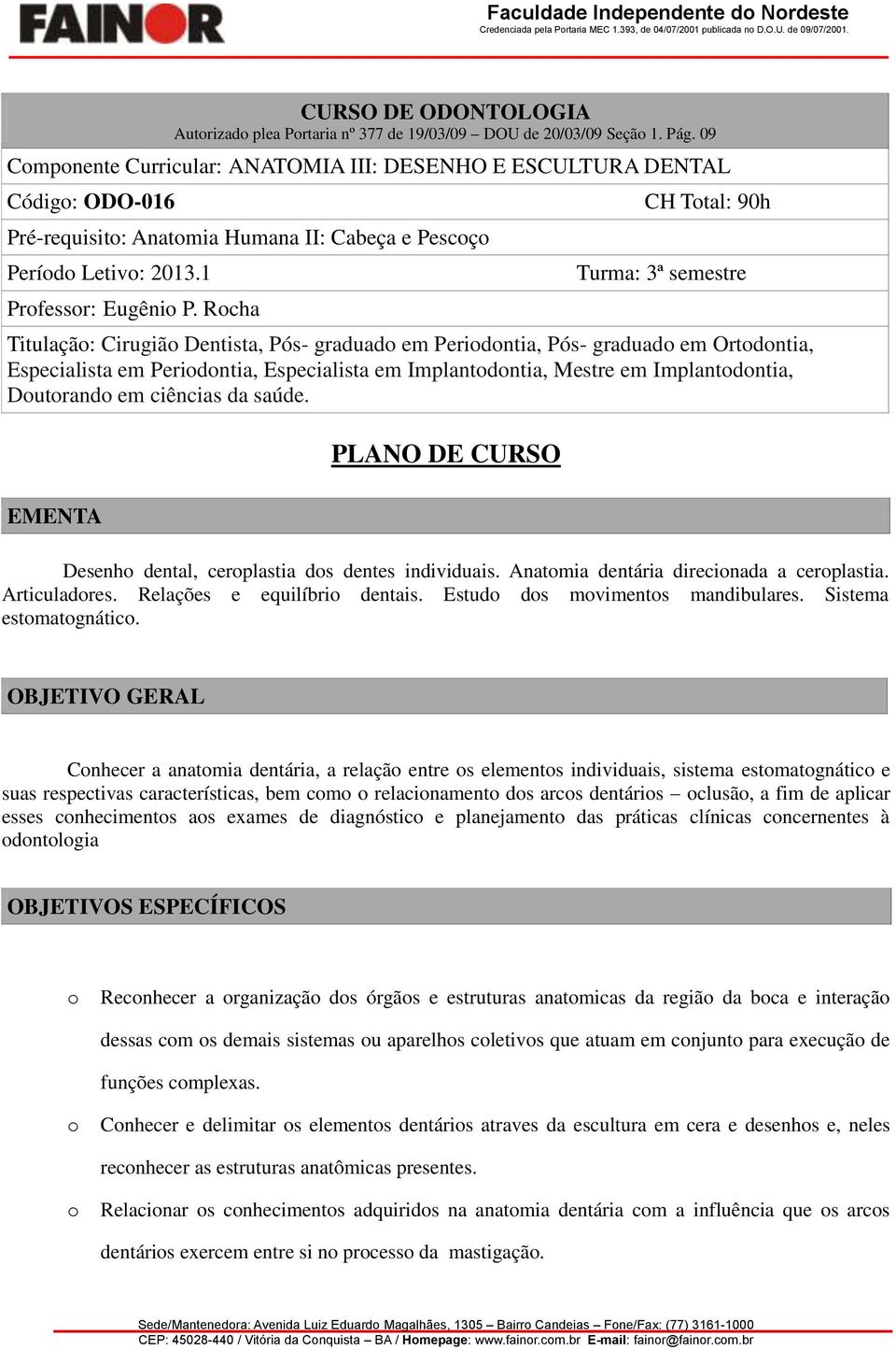 Rocha CH Total: 90h Turma: 3ª semestre Titulação: Cirugião Dentista, Pós- graduado em Periodontia, Pós- graduado em Ortodontia, Especialista em Periodontia, Especialista em Implantodontia, Mestre em