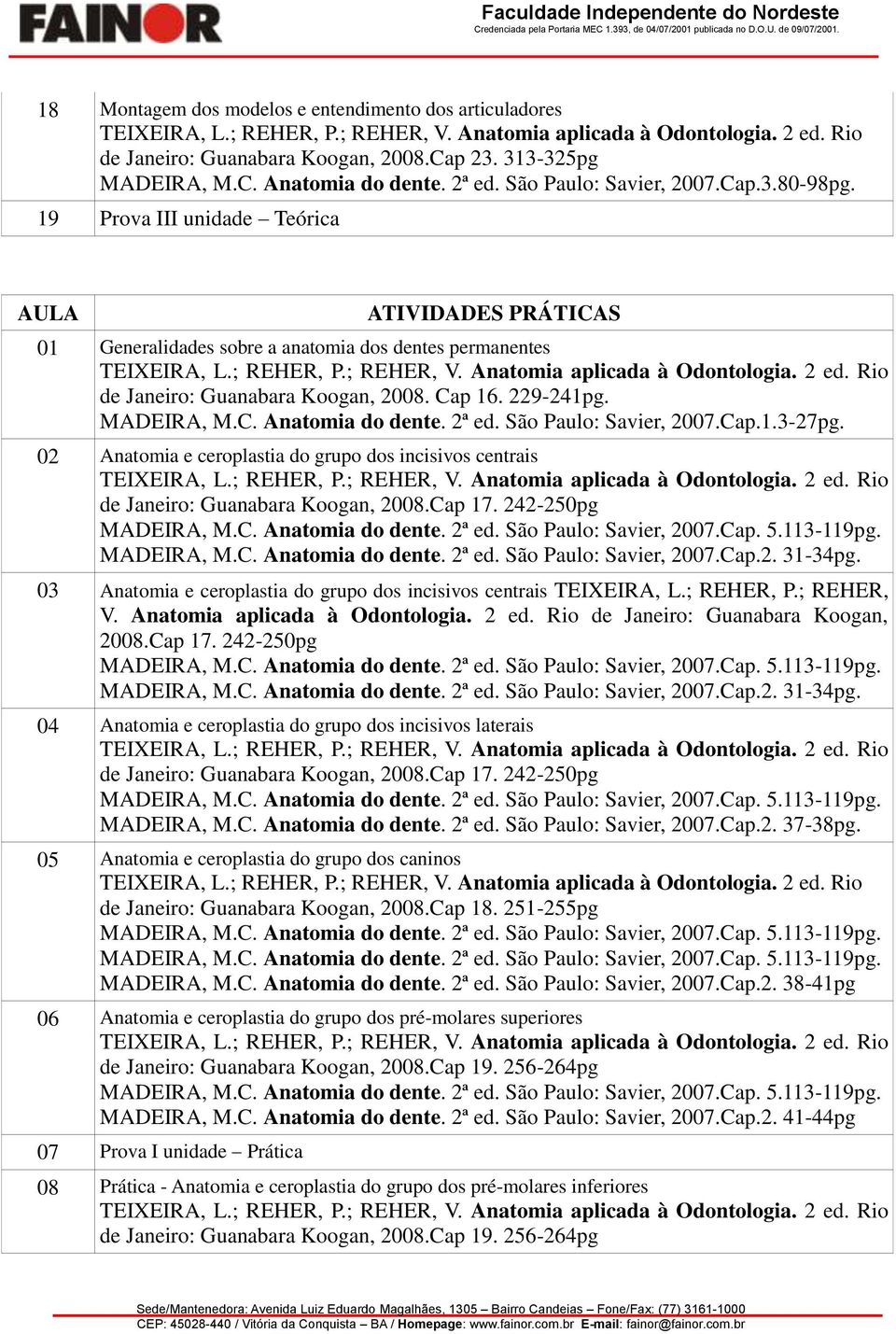 Cap 17. 242-250pg MADEIRA, M.C. Anatomia do dente. 2ª ed. São Paulo: Savier, 2007.Cap.2. 31-34pg. 03 Anatomia e ceroplastia do grupo dos incisivos centrais TEIXEIRA, L.; REHER, P.; REHER, V.