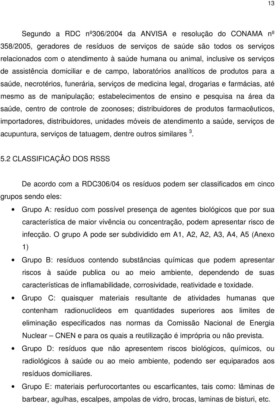 de manipulação; estabelecimentos de ensino e pesquisa na área da saúde, centro de controle de zoonoses; distribuidores de produtos farmacêuticos, importadores, distribuidores, unidades móveis de