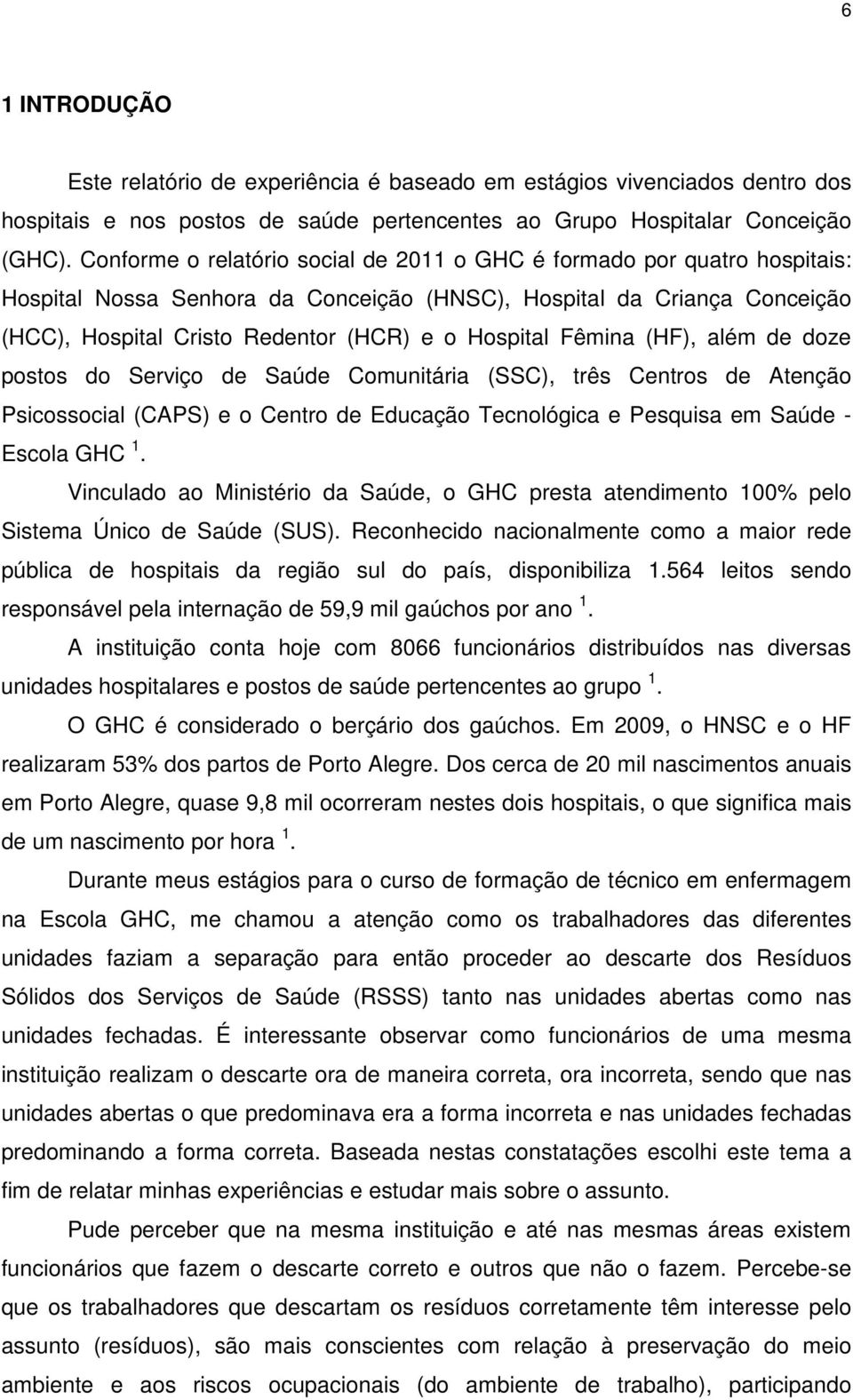 Fêmina (HF), além de doze postos do Serviço de Saúde Comunitária (SSC), três Centros de Atenção Psicossocial (CAPS) e o Centro de Educação Tecnológica e Pesquisa em Saúde - Escola GHC 1.