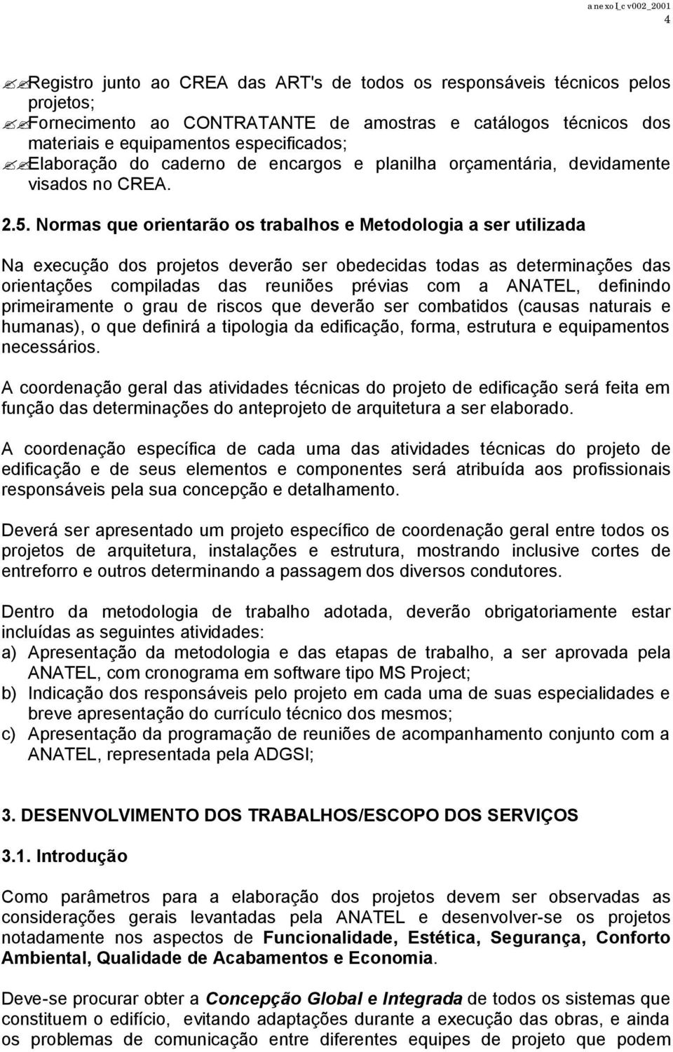 Normas que orientarão os trabalhos e Metodologia a ser utilizada Na execução dos projetos deverão ser obedecidas todas as determinações das orientações compiladas das reuniões prévias com a ANATEL,