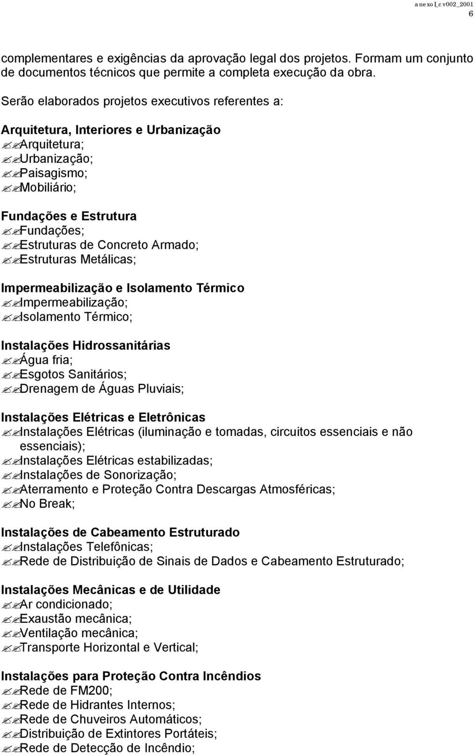 Armado; Estruturas Metálicas; Impermeabilização e Isolamento Térmico Impermeabilização; Isolamento Térmico; Instalações Hidrossanitárias Água fria; Esgotos Sanitários; Drenagem de Águas Pluviais;