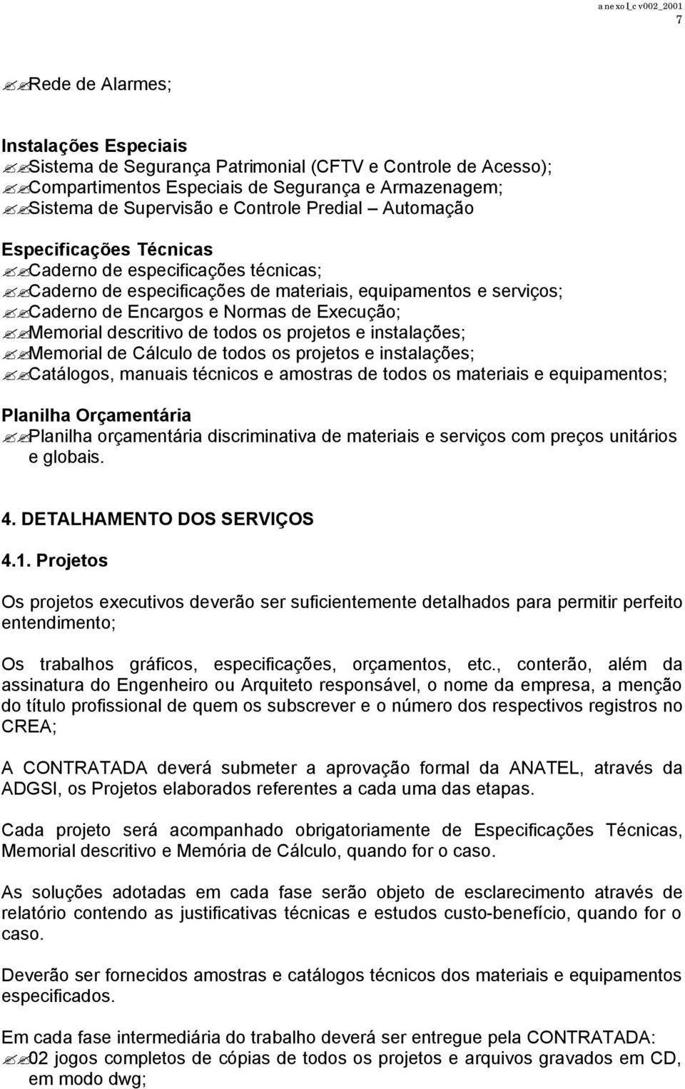 todos os projetos e instalações; Memorial de Cálculo de todos os projetos e instalações; Catálogos, manuais técnicos e amostras de todos os materiais e equipamentos; Planilha Orçamentária Planilha