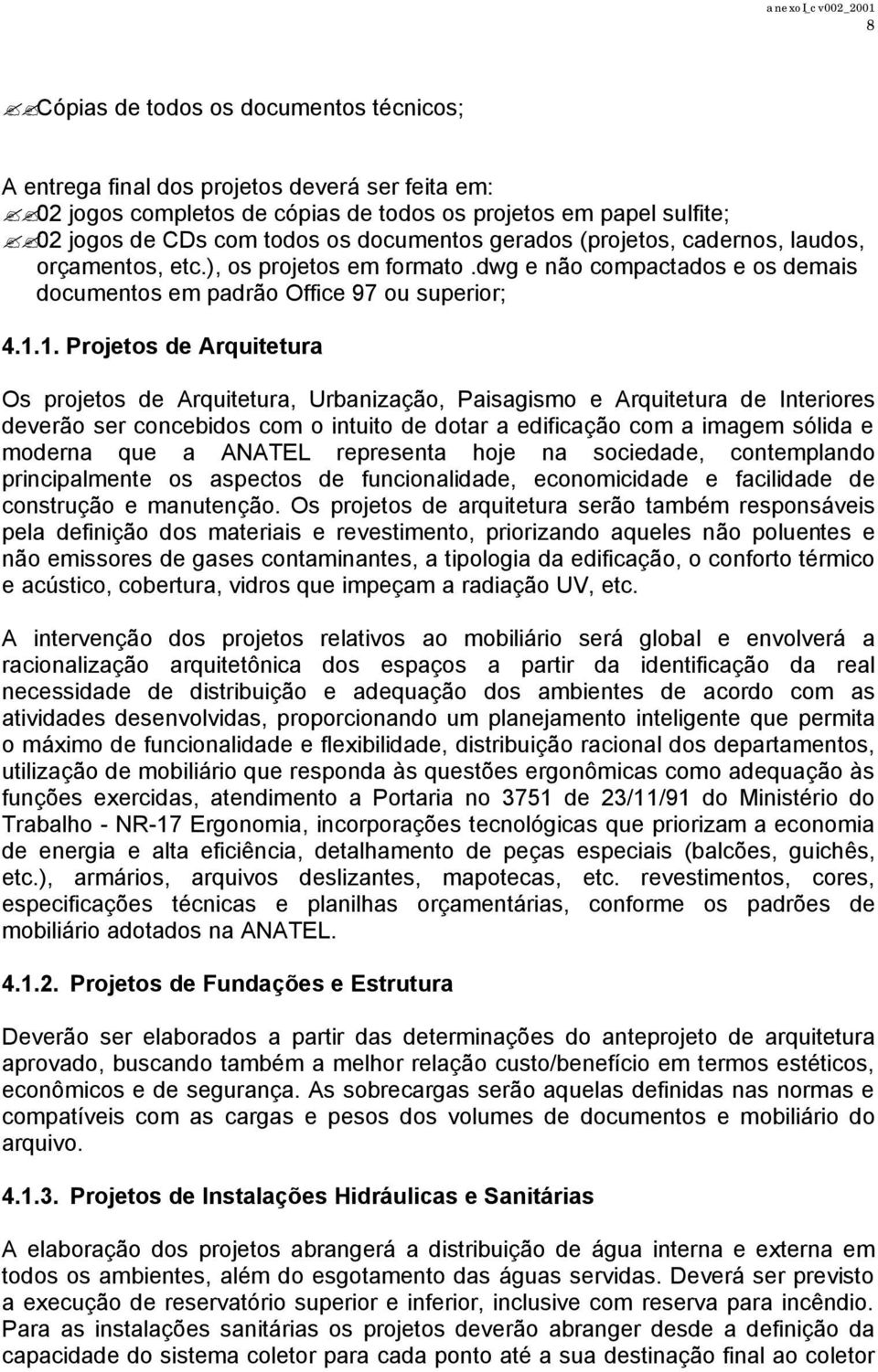 1. Projetos de Arquitetura Os projetos de Arquitetura, Urbanização, Paisagismo e Arquitetura de Interiores deverão ser concebidos com o intuito de dotar a edificação com a imagem sólida e moderna que