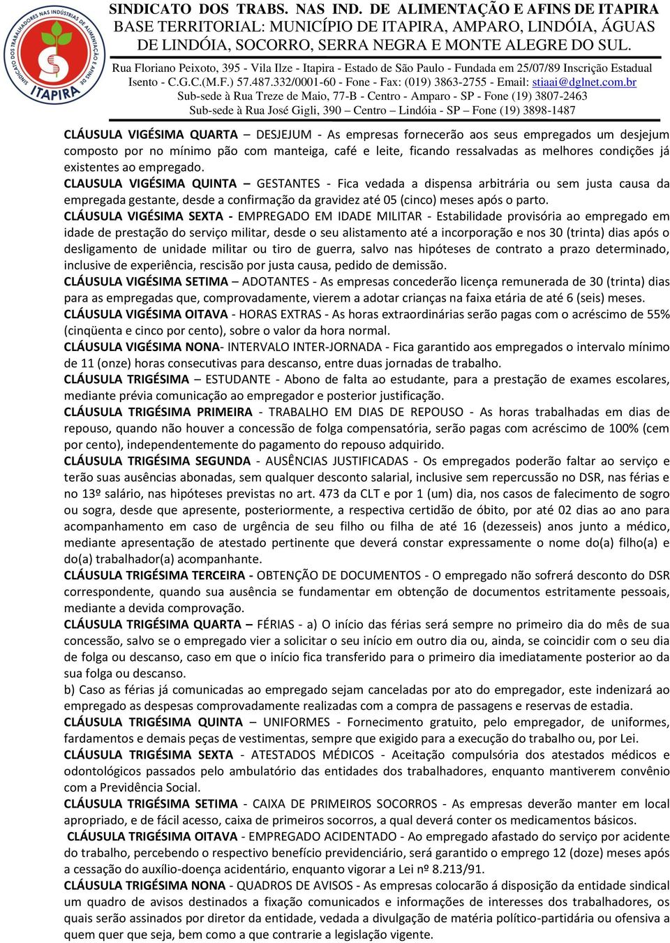 CLAUSULA VIGÉSIMA QUINTA GESTANTES - Fica vedada a dispensa arbitrária ou sem justa causa da empregada gestante, desde a confirmação da gravidez até 05 (cinco) meses após o parto.