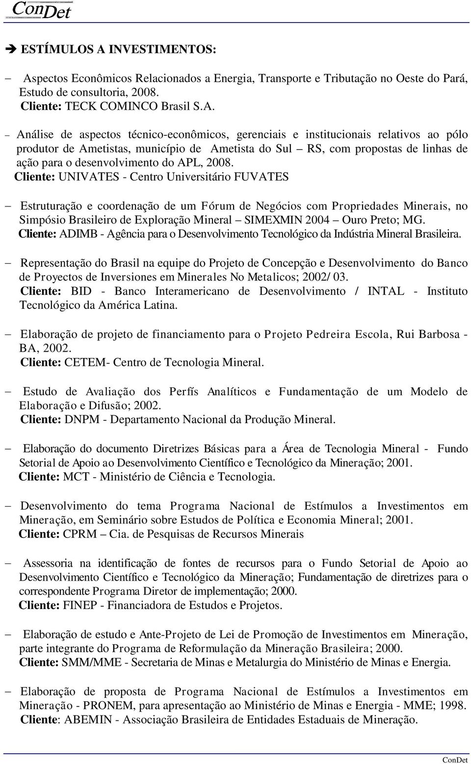 pectos Econômicos Relacionados a Energia, Transporte e Tributação no Oeste do Pará, Estudo de consultoria, 2008. Cliente: TECK COMINCO Brasil S.A.