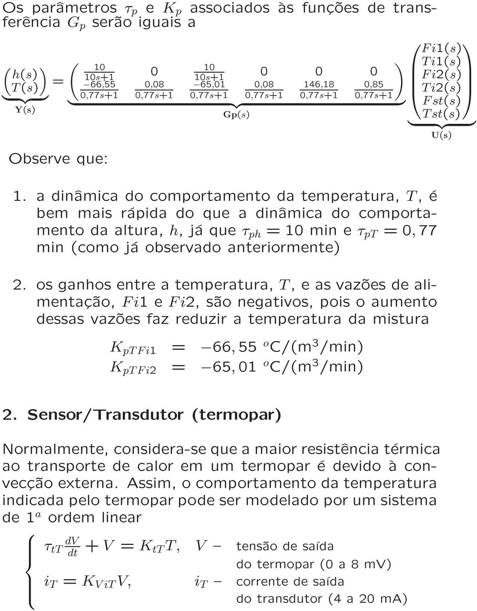 a dinâmica do comportamento da temperatura, T, é bem mais rápida do que a dinâmica do comportamento da altura, h, já que τ ph = 10 min e τ pt =0, 77 min (como já observado anteriormente) 2.