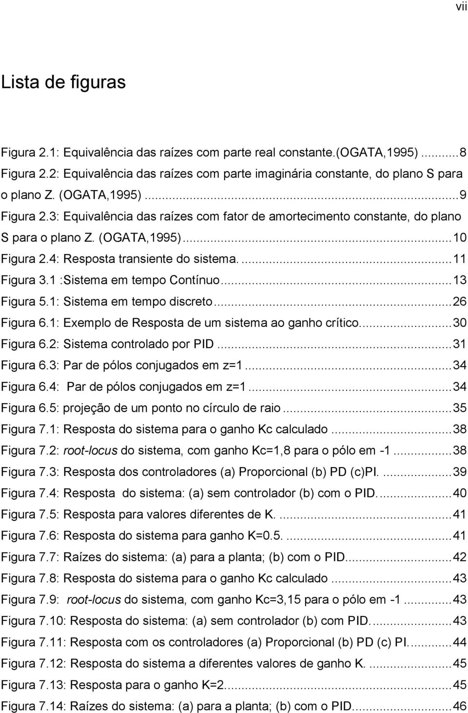 :Sistema em tempo Contínuo... 3 Figura 5.: Sistema em tempo discreto... 26 Figura 6.: Exemplo de Resposta de um sistema ao ganho crítico.... 3 Figura 6.2: Sistema controlado por PID... 3 Figura 6.3: Par de pólos conjugados em z=.