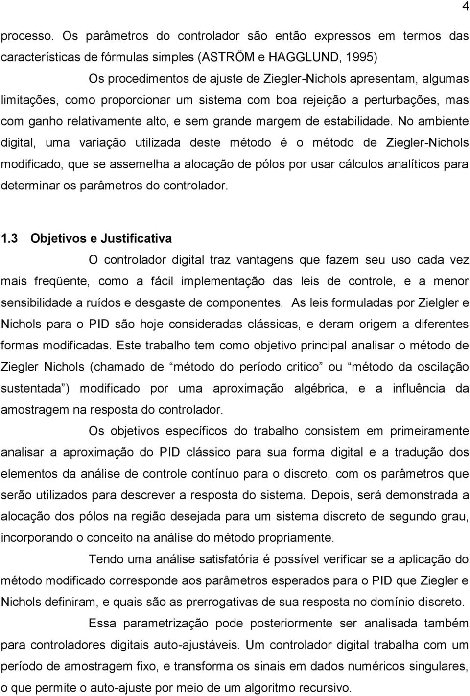 limitações, como proporcionar um sistema com boa rejeição a perturbações, mas com ganho relativamente alto, e sem grande margem de estabilidade.