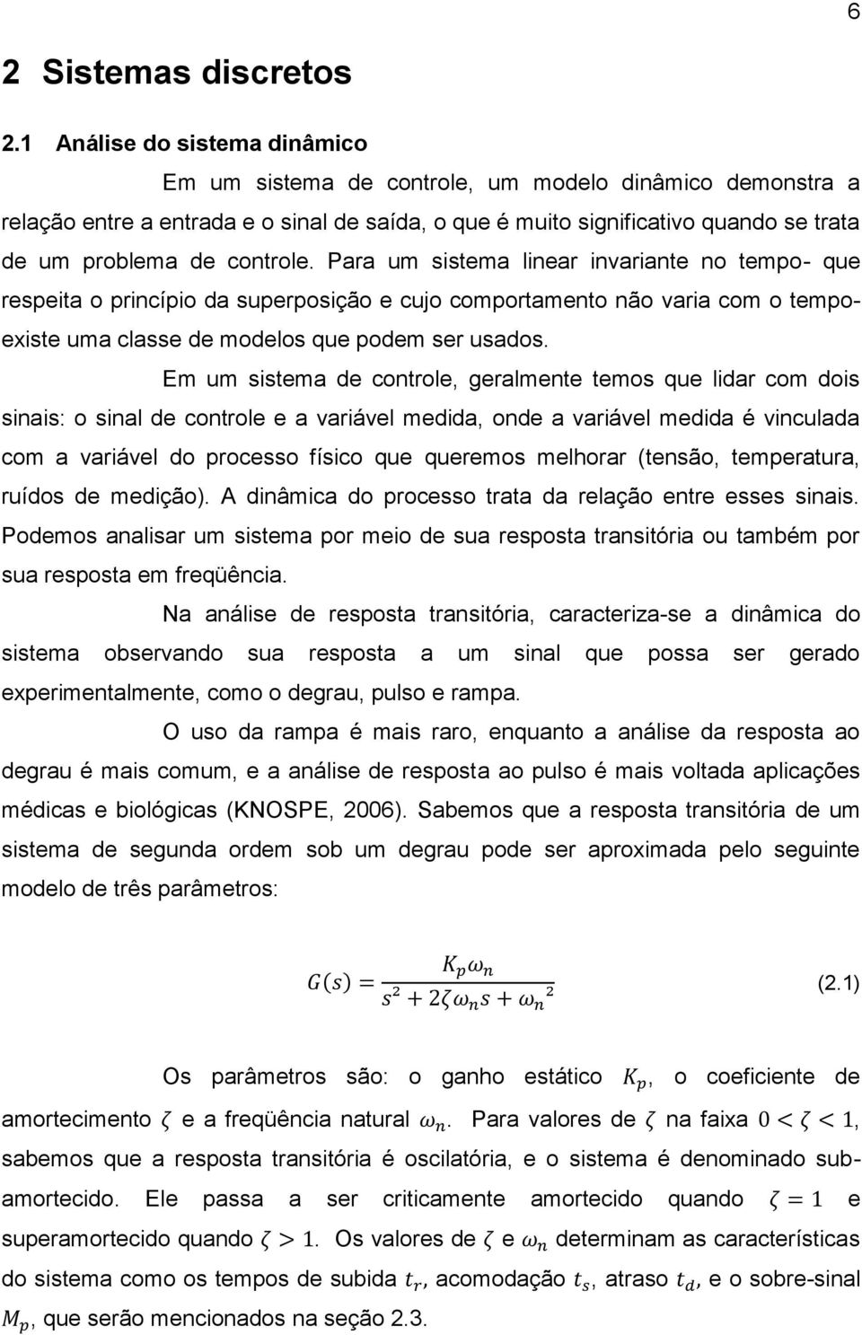 controle. Para um sistema linear invariante no tempo- que respeita o princípio da superposição e cujo comportamento não varia com o tempoexiste uma classe de modelos que podem ser usados.