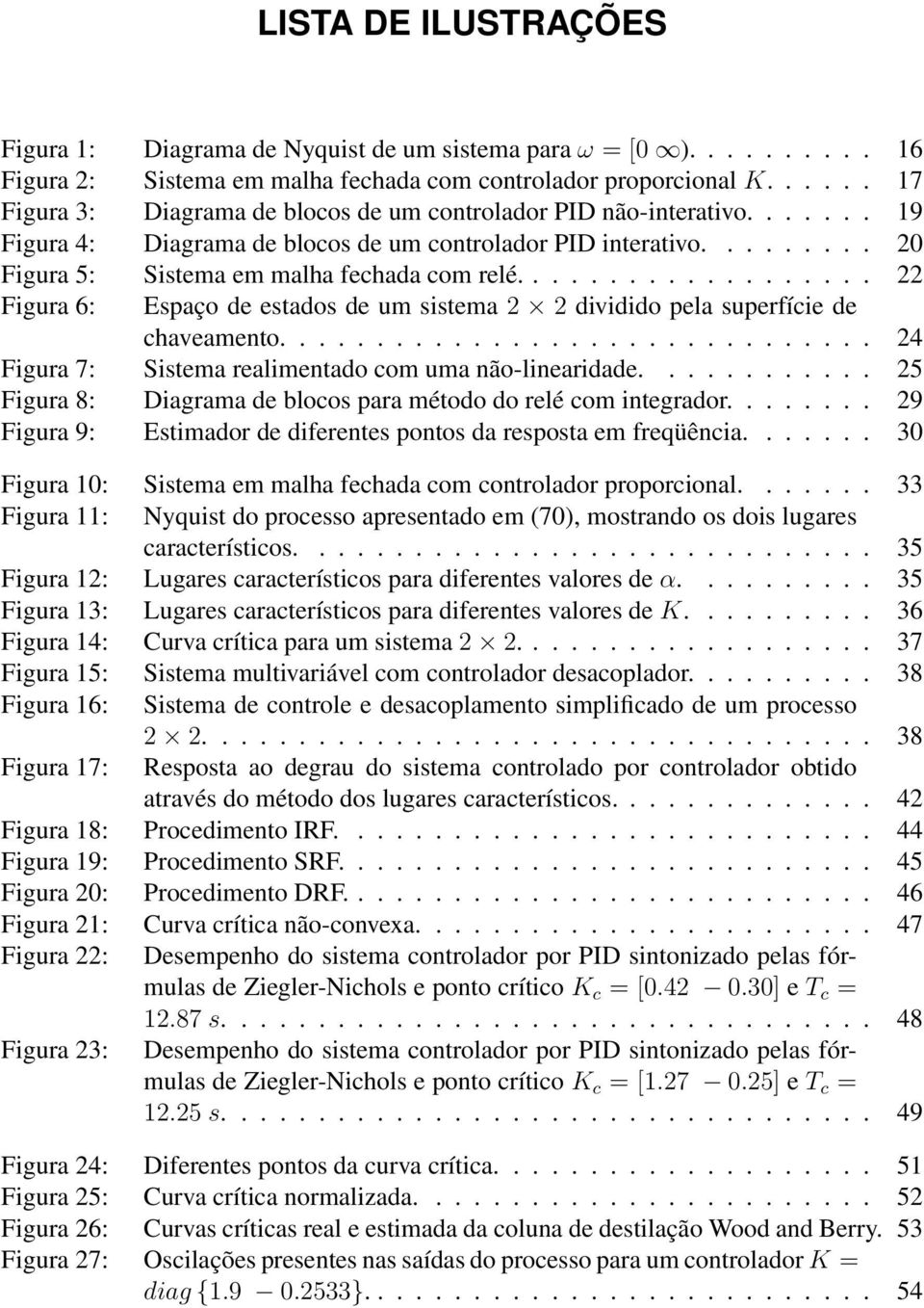 .................. 22 Figura 6: Espaço de estados de um sistema 2 2 dividido pela superfície de chaveamento............................... 24 Figura 7: Sistema realimentado com uma não-linearidade.