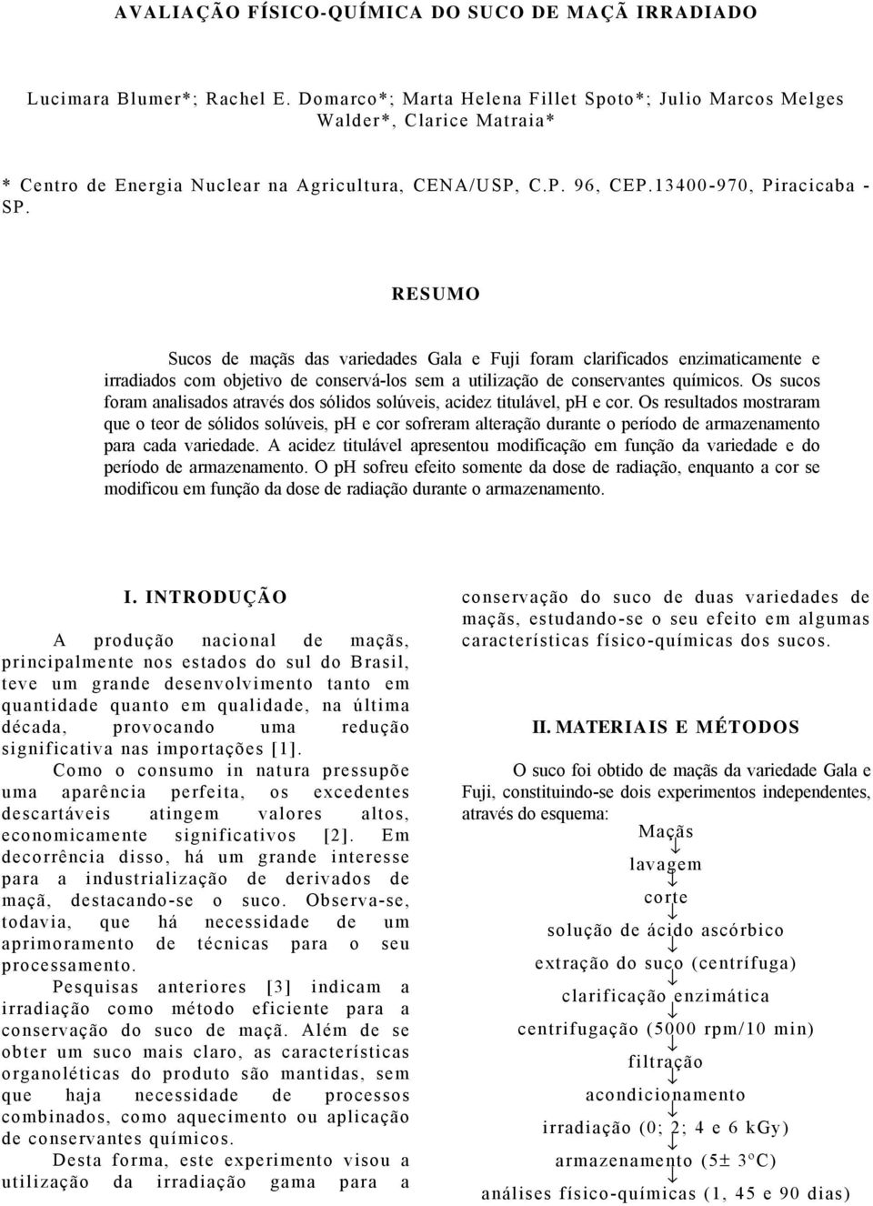 RESUMO Sucos de maçãs das variedades Gala e Fuji foram clarificados enzimaticamente e irradiados com objetivo de conservá-los sem a utilização de conservantes químicos.