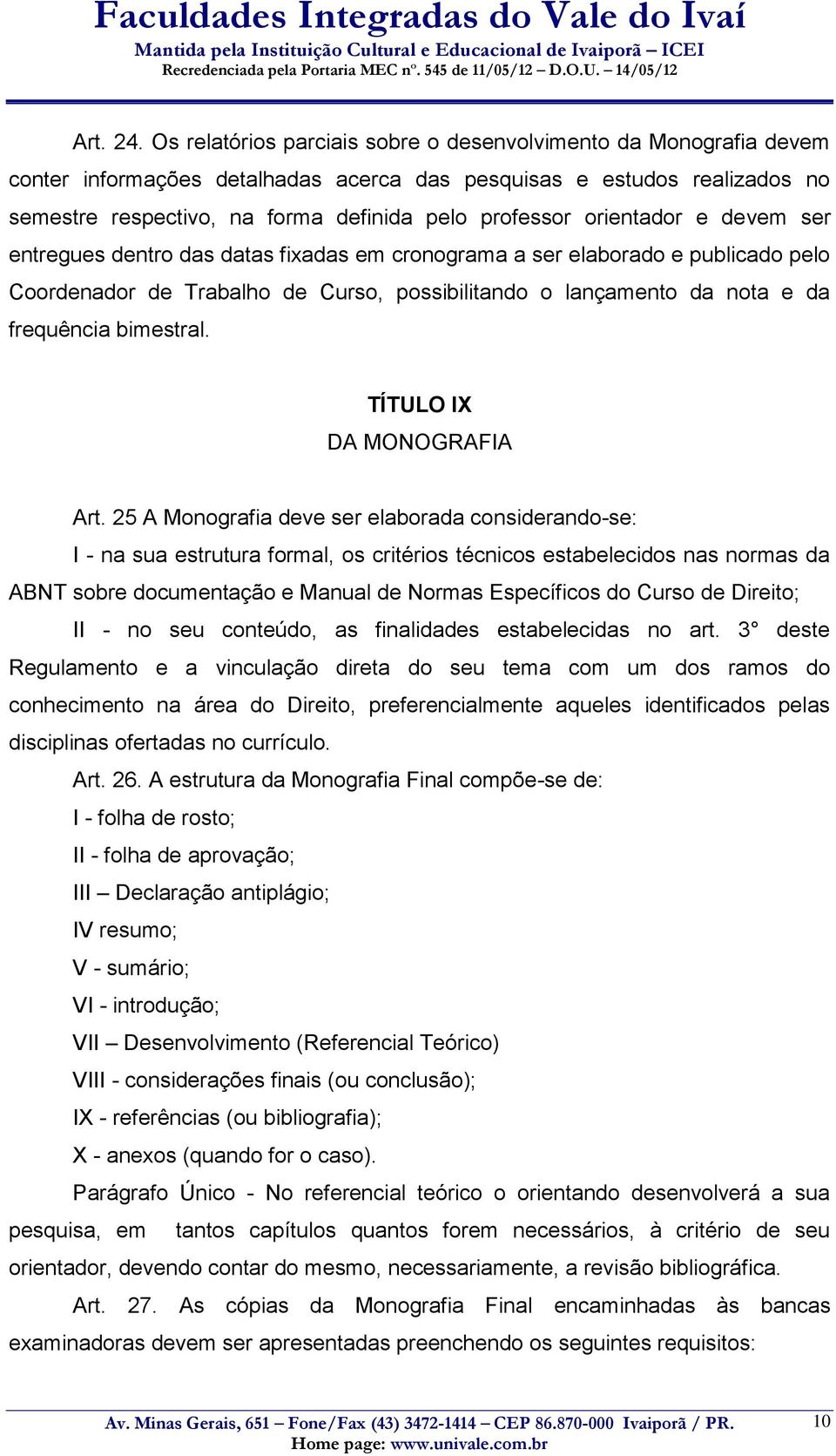 orientador e devem ser entregues dentro das datas fixadas em cronograma a ser elaborado e publicado pelo Coordenador de Trabalho de Curso, possibilitando o lançamento da nota e da frequência