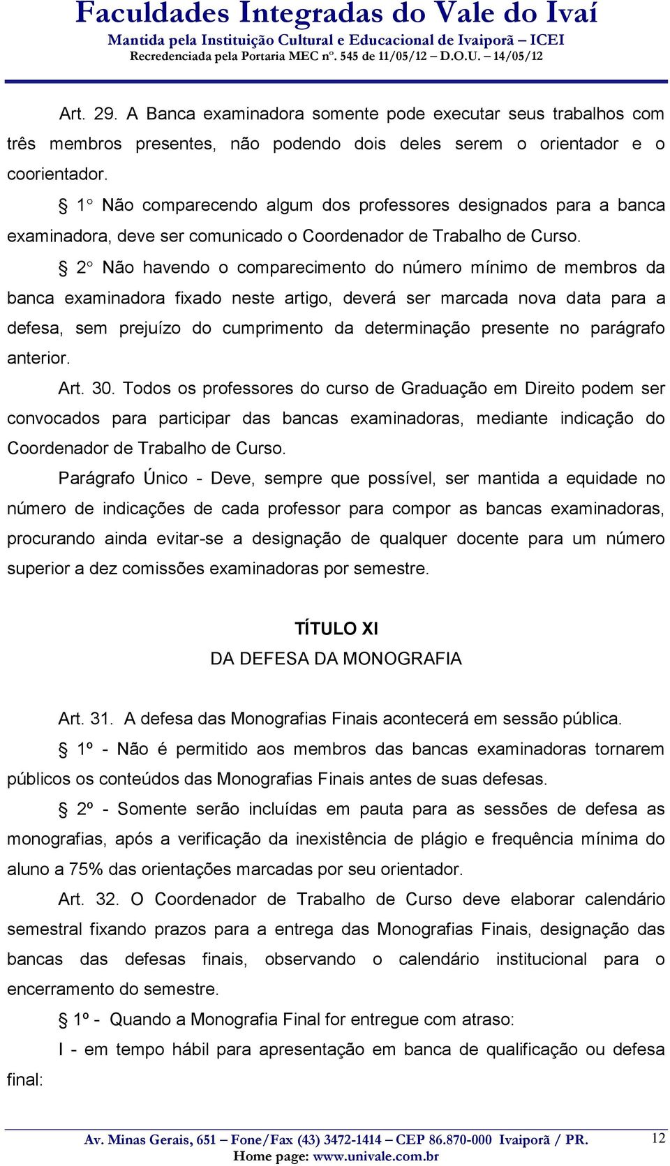 2 Não havendo o comparecimento do número mínimo de membros da banca examinadora fixado neste artigo, deverá ser marcada nova data para a defesa, sem prejuízo do cumprimento da determinação presente