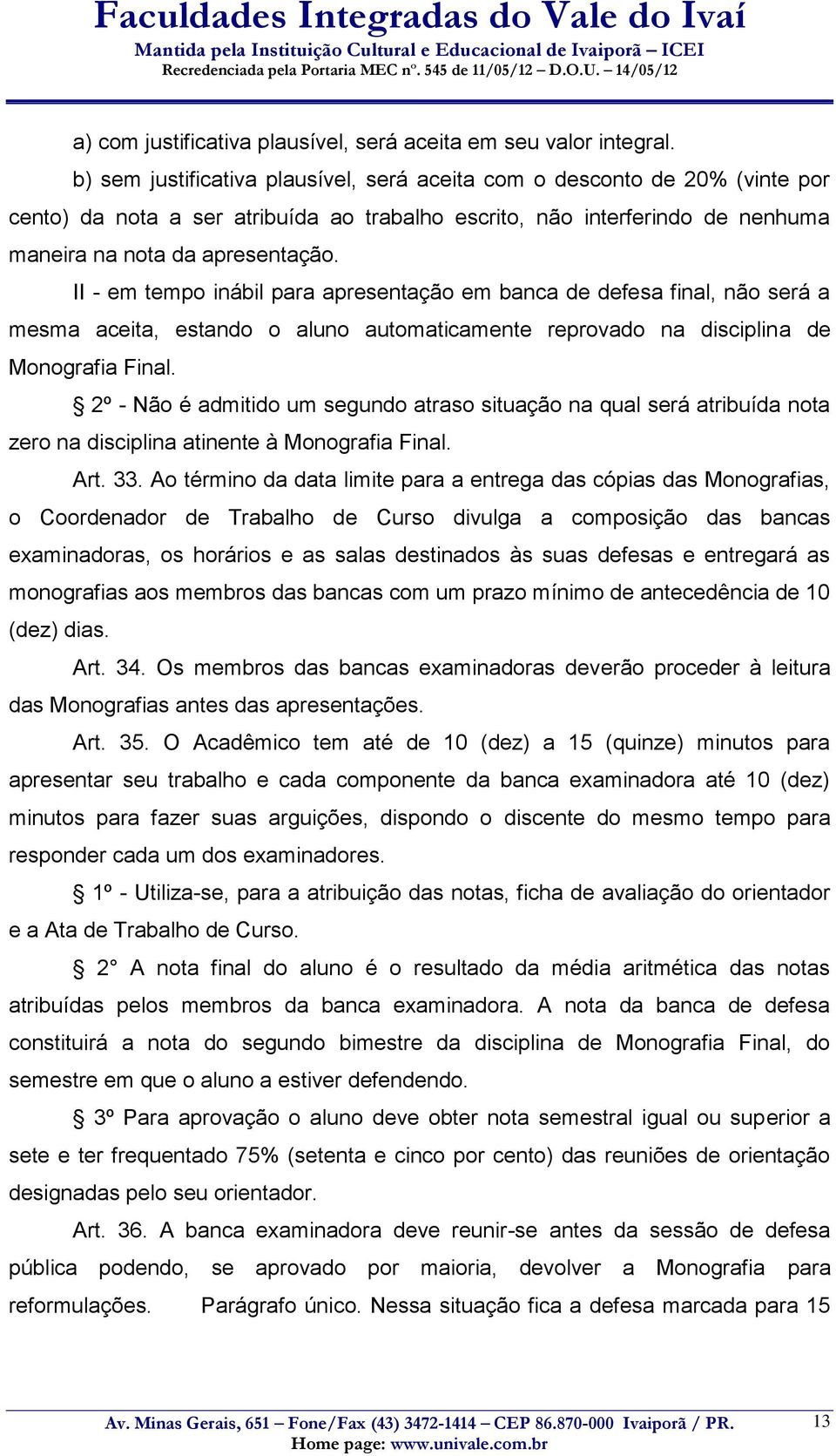 II - em tempo inábil para apresentação em banca de defesa final, não será a mesma aceita, estando o aluno automaticamente reprovado na disciplina de Monografia Final.