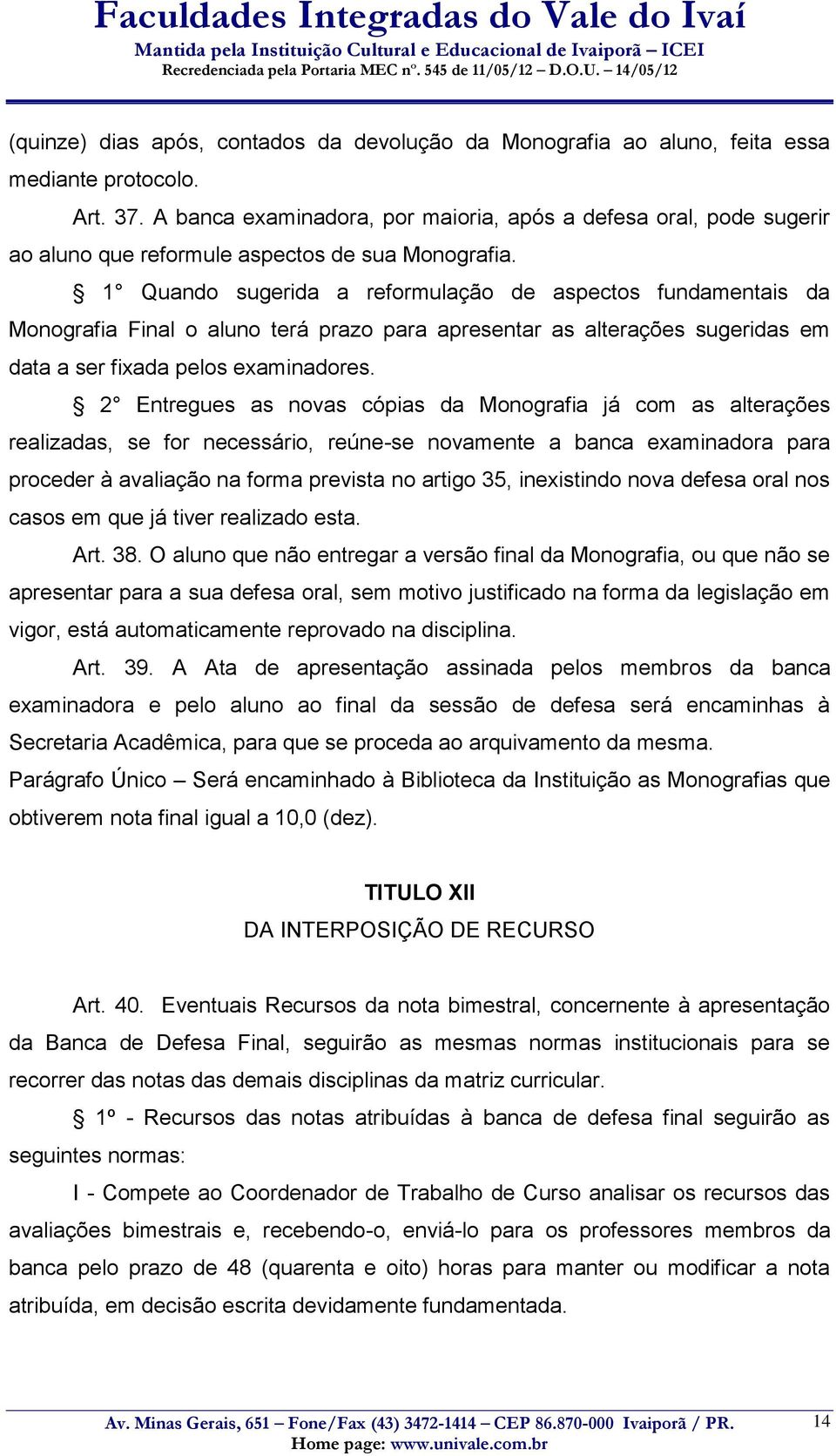 1 Quando sugerida a reformulação de aspectos fundamentais da Monografia Final o aluno terá prazo para apresentar as alterações sugeridas em data a ser fixada pelos examinadores.