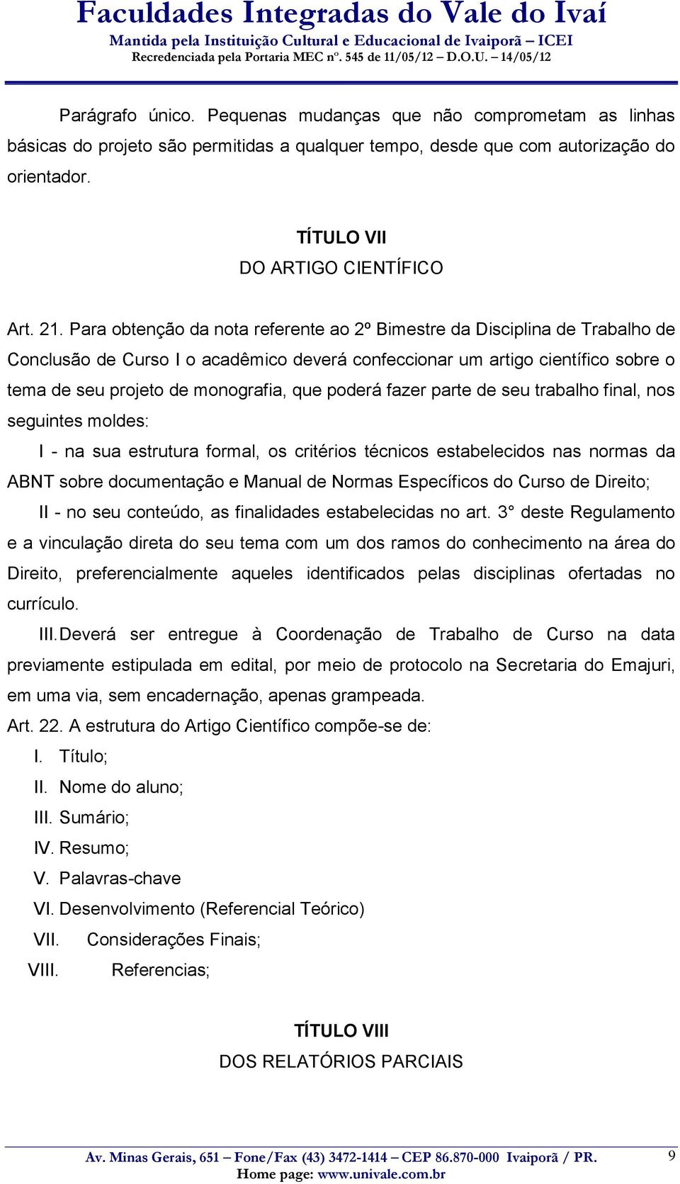 poderá fazer parte de seu trabalho final, nos seguintes moldes: I - na sua estrutura formal, os critérios técnicos estabelecidos nas normas da ABNT sobre documentação e Manual de Normas Específicos