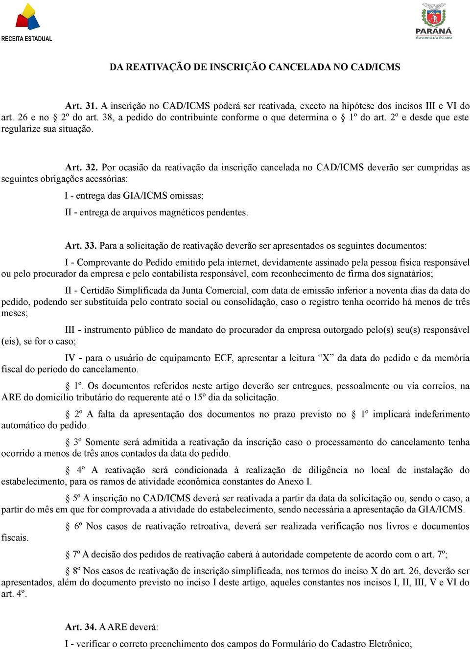 Por ocasião da reativação da inscrição cancelada no CAD/ICMS deverão ser cumpridas as seguintes obrigações acessórias: I - entrega das GIA/ICMS omissas; II - entrega de arquivos magnéticos pendentes.