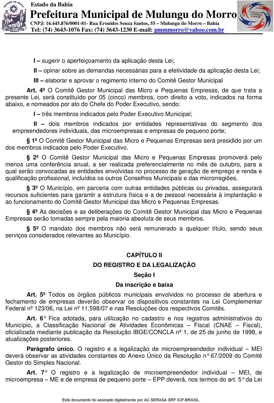 4º O Comitê Gestor Municipal das Micro e Pequenas Empresas, de que trata a presente Lei, será constituído por 05 (cinco) membros, com direito a voto, indicados na forma abaixo, e nomeados por ato do