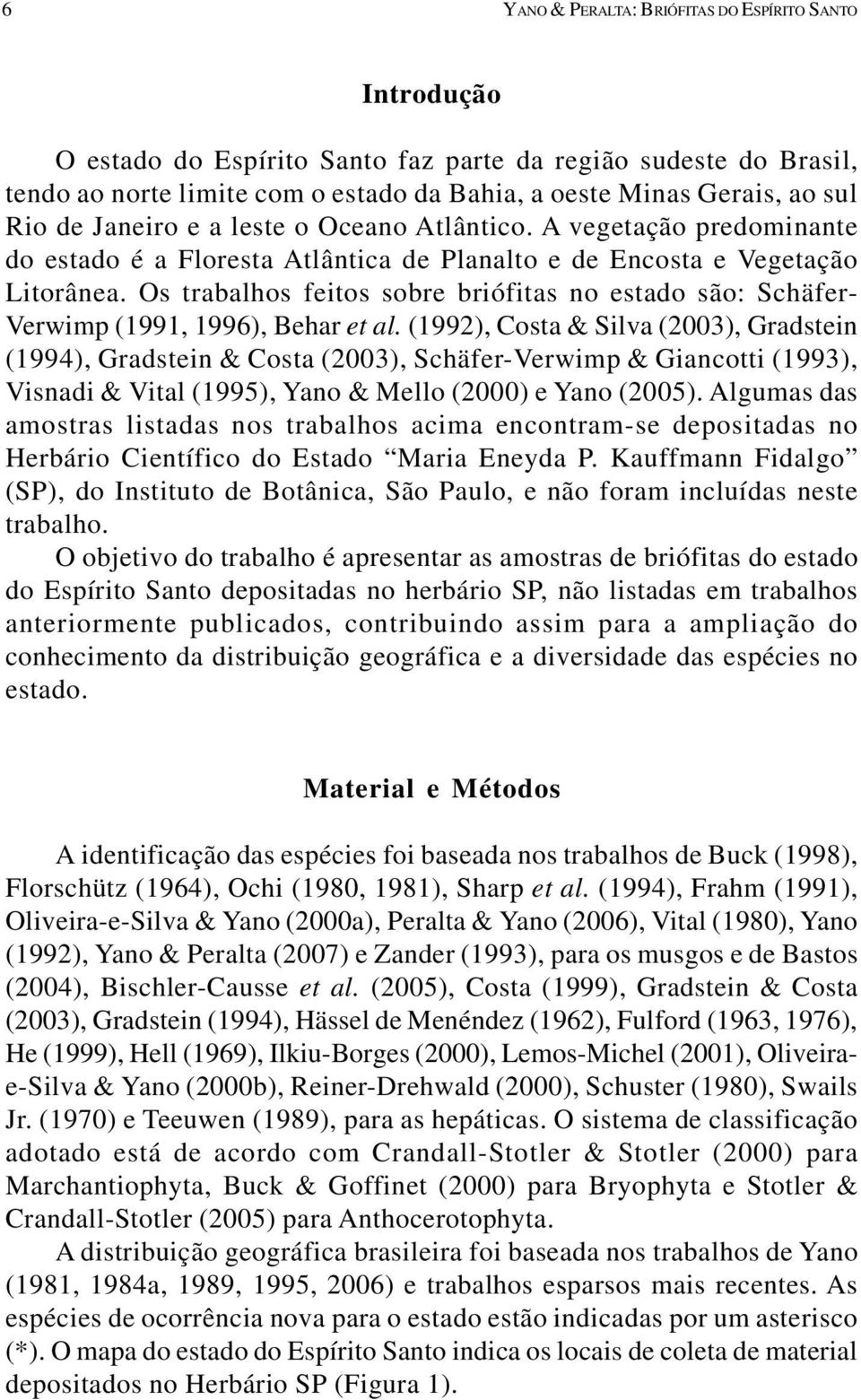 Os trabalhos feitos sobre briófitas no estado são: Schäfer- Verwimp (1991, 1996), Behar et al.