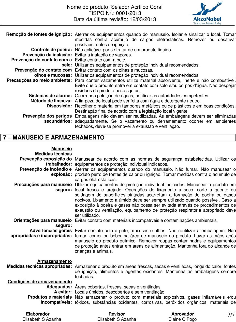 Prevenção do contato com a Evitar contato com a pele. pele: Utilizar os equipamentos de proteção individual recomendados. Prevenção do contato com Evitar contato com os olhas e mucosas.