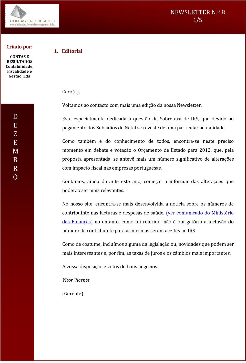 Como também é do conhecimento de todos, encontra-se neste preciso momento em debate e votação o rçamento de stado para 2012, que, pela proposta apresentada, se antevê mais um número significativo de