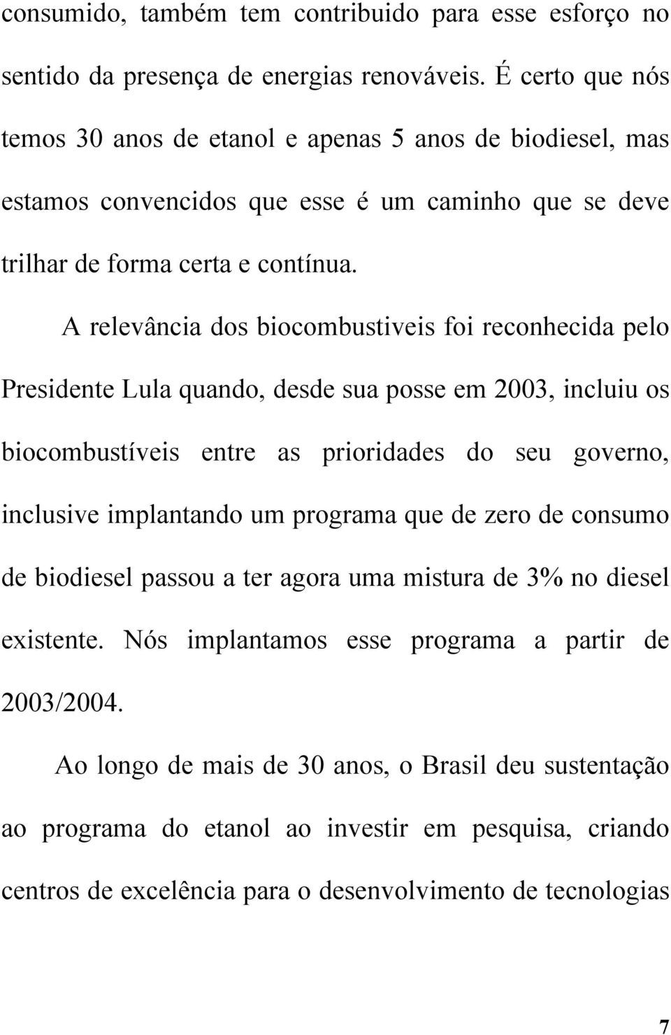 A relevância dos biocombustiveis foi reconhecida pelo Presidente Lula quando, desde sua posse em 2003, incluiu os biocombustíveis entre as prioridades do seu governo, inclusive implantando um