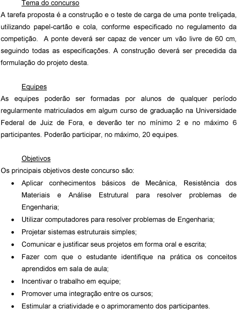 Equipes As equipes poderão ser formadas por alunos de qualquer período regularmente matriculados em algum curso de graduação na Universidade Federal de Juiz de Fora, e deverão ter no mínimo 2 e no